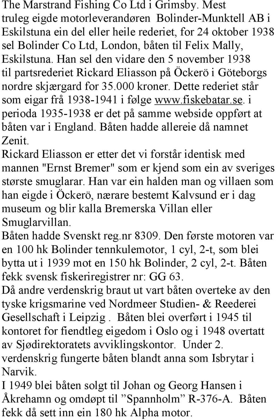 Han sel den vidare den 5 november 1938 til partsrederiet Rickard Eliasson på Öckerö i Göteborgs nordre skjærgard for 35.000 kroner. Dette rederiet står som eigar frå 1938-1941 i følge www.fiskebatar.