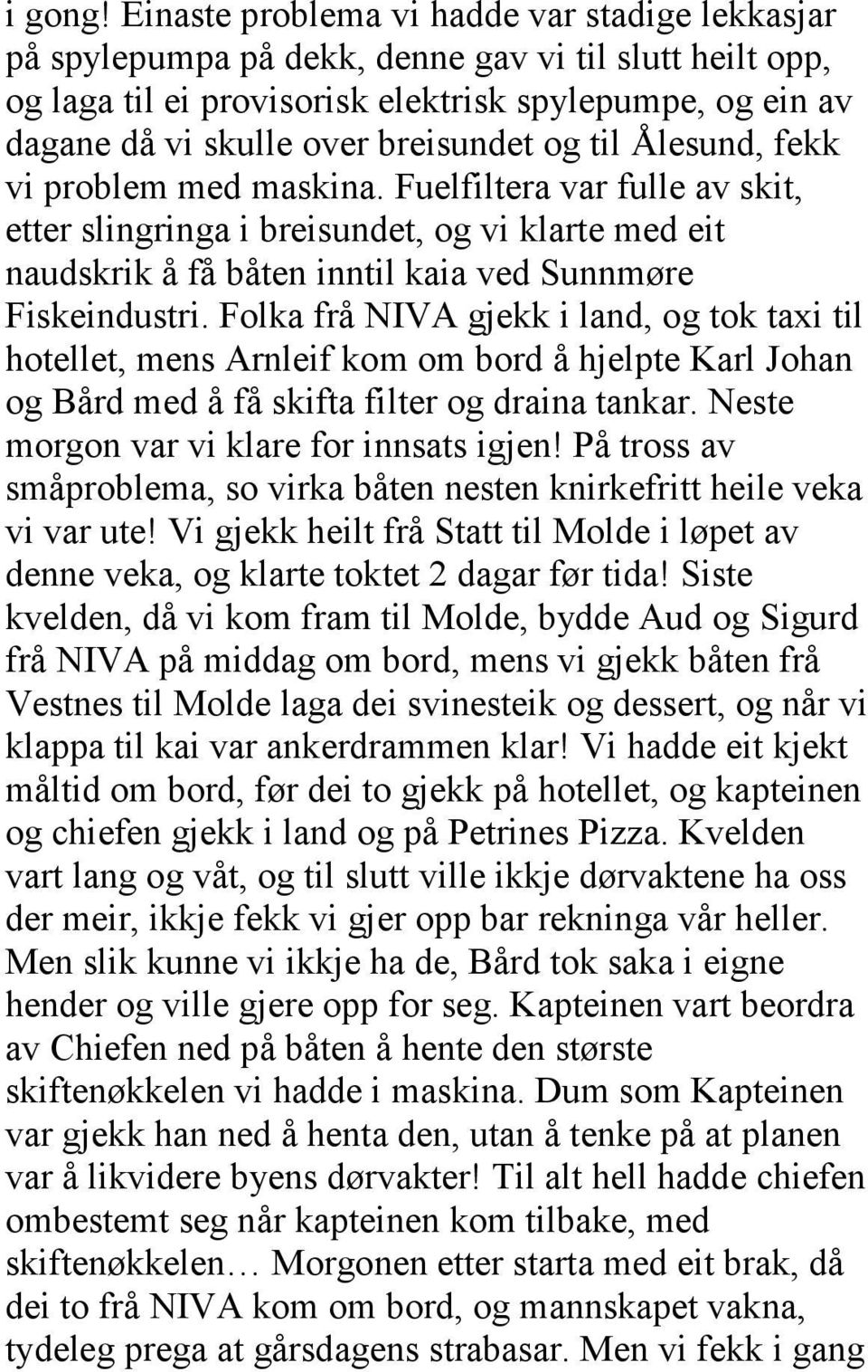 og til Ålesund, fekk vi problem med maskina. Fuelfiltera var fulle av skit, etter slingringa i breisundet, og vi klarte med eit naudskrik å få båten inntil kaia ved Sunnmøre Fiskeindustri.