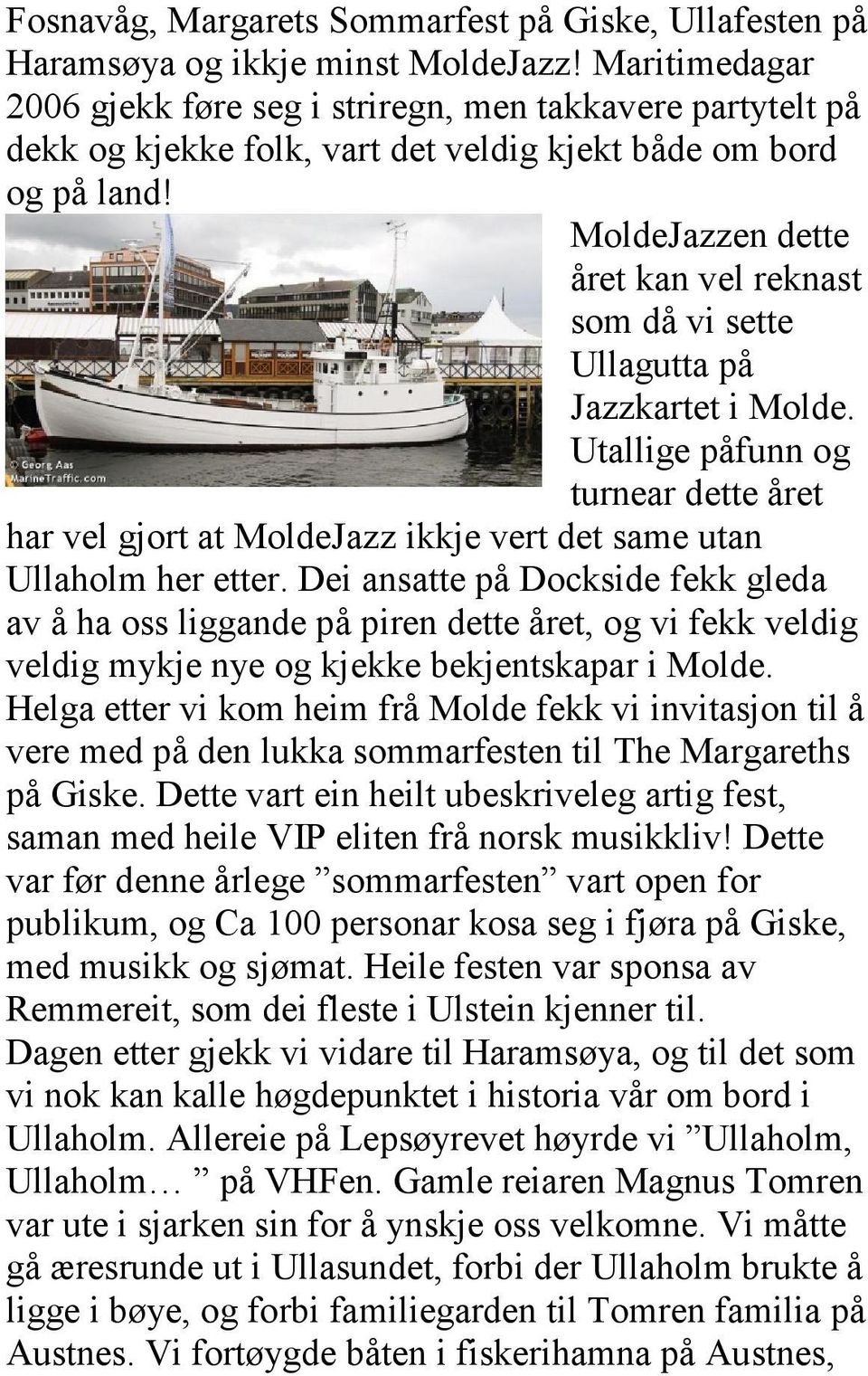 MoldeJazzen dette året kan vel reknast som då vi sette Ullagutta på Jazzkartet i Molde. Utallige påfunn og turnear dette året har vel gjort at MoldeJazz ikkje vert det same utan Ullaholm her etter.