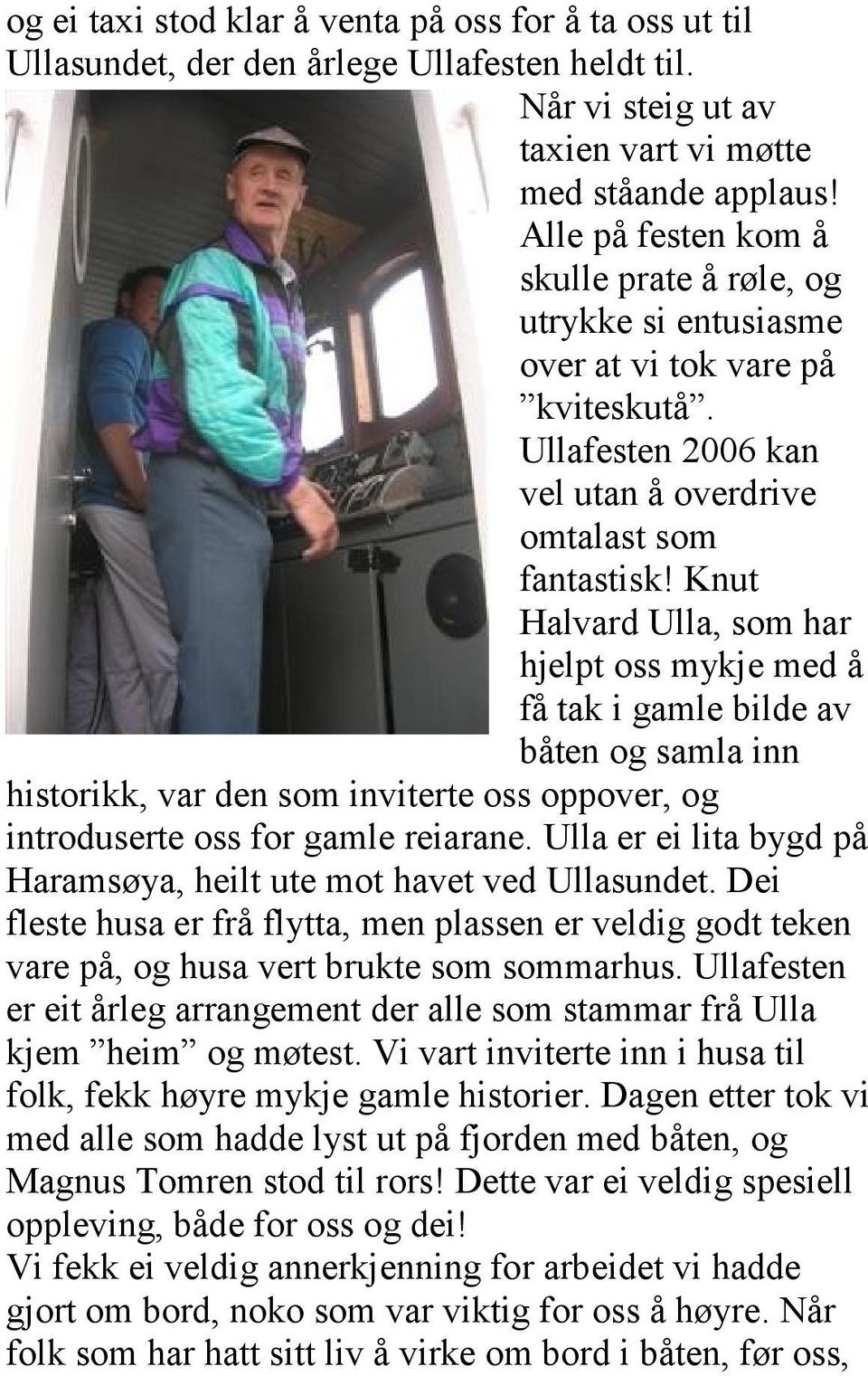 Knut Halvard Ulla, som har hjelpt oss mykje med å få tak i gamle bilde av båten og samla inn historikk, var den som inviterte oss oppover, og introduserte oss for gamle reiarane.