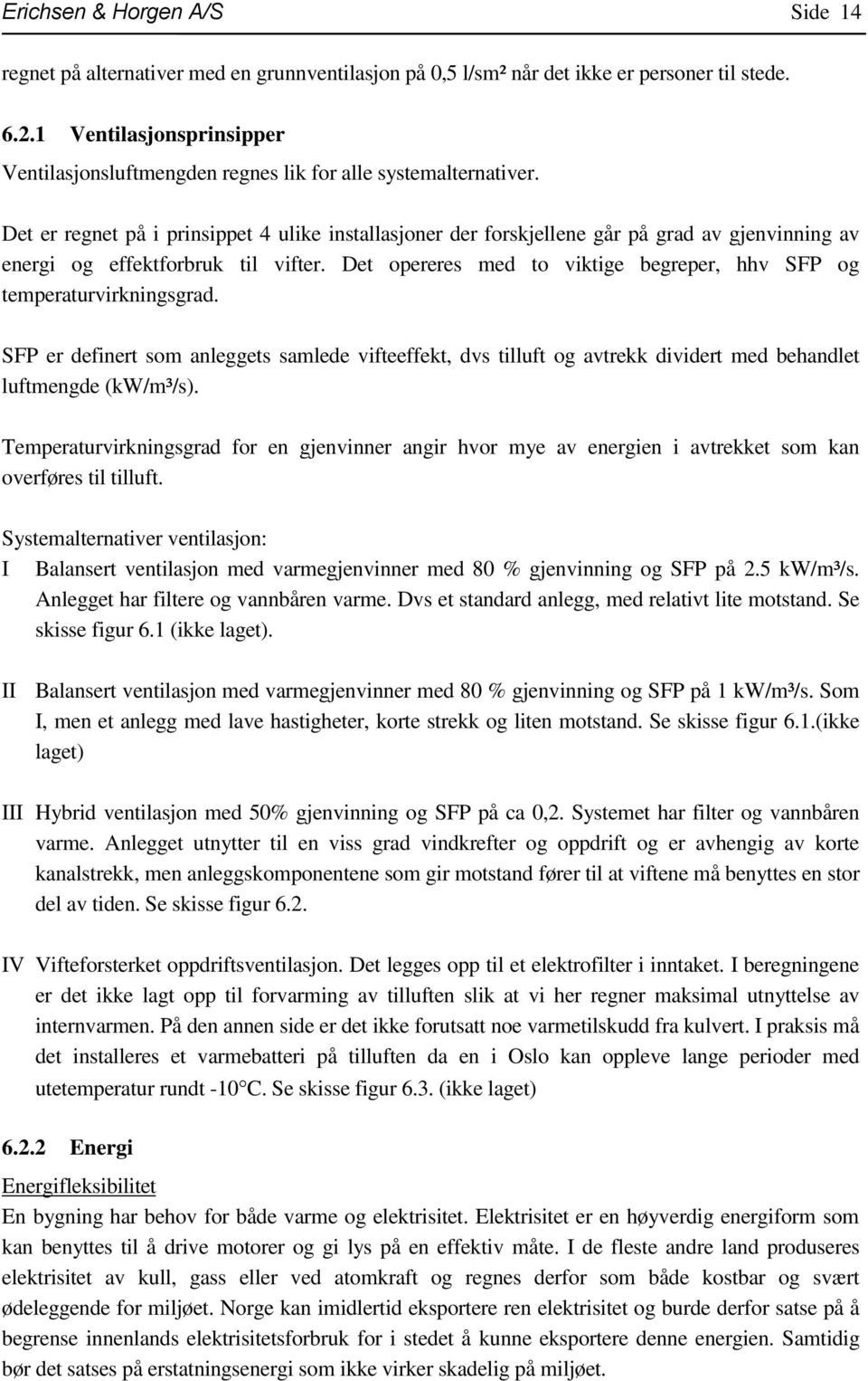 Det er regnet på i prinsippet 4 ulike installasjoner der forskjellene går på grad av gjenvinning av energi og effektforbruk til vifter.