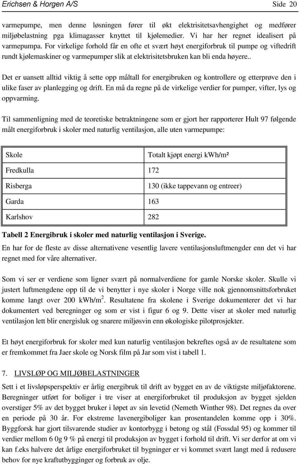 For virkelige forhold får en ofte et svært høyt energiforbruk til pumpe og viftedrift rundt kjølemaskiner og varmepumper slik at elektrisitetsbruken kan bli enda høyere.