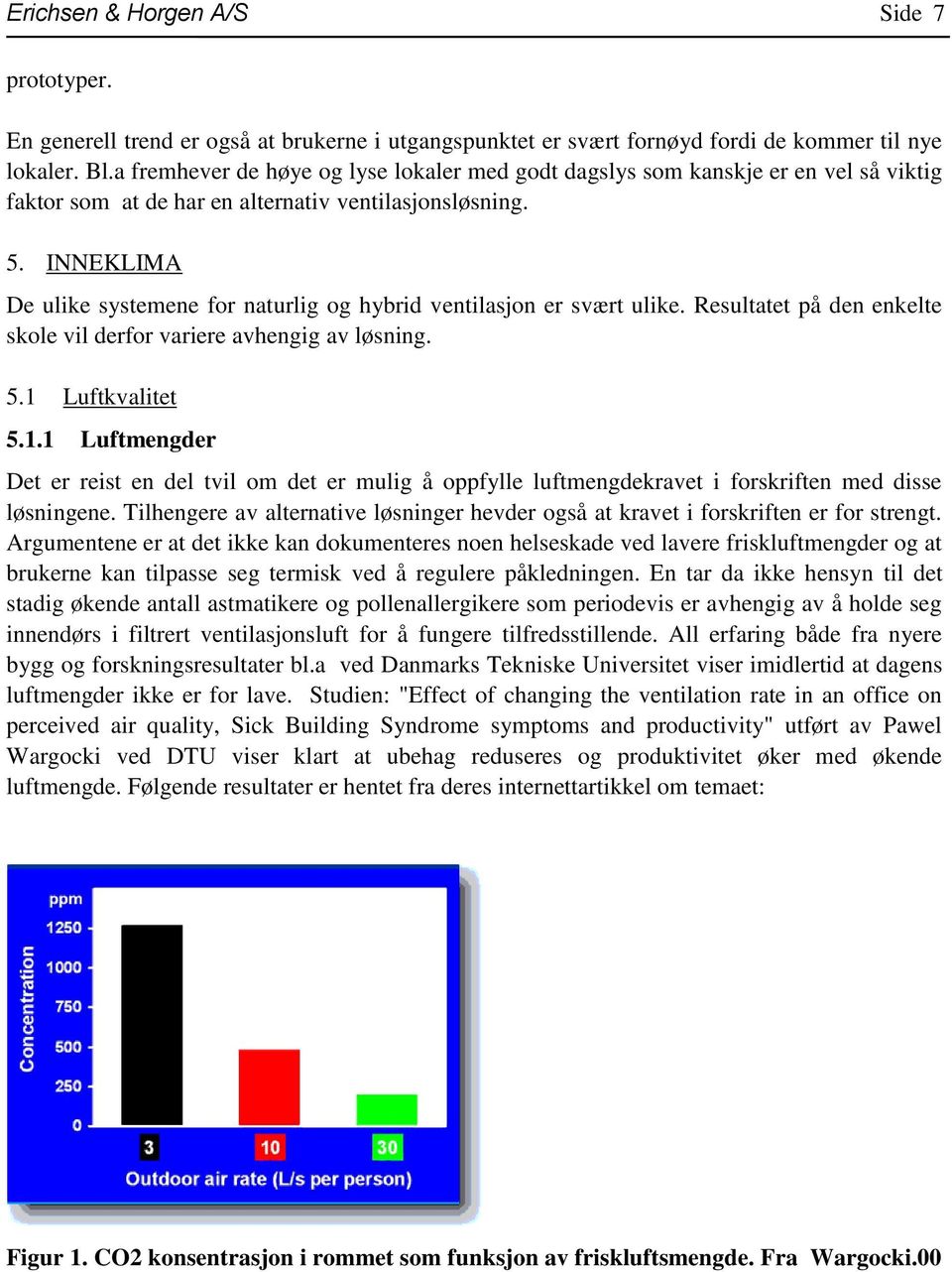 INNEKLIMA De ulike systemene for naturlig og hybrid ventilasjon er svært ulike. Resultatet på den enkelte skole vil derfor variere avhengig av løsning. 5.1 