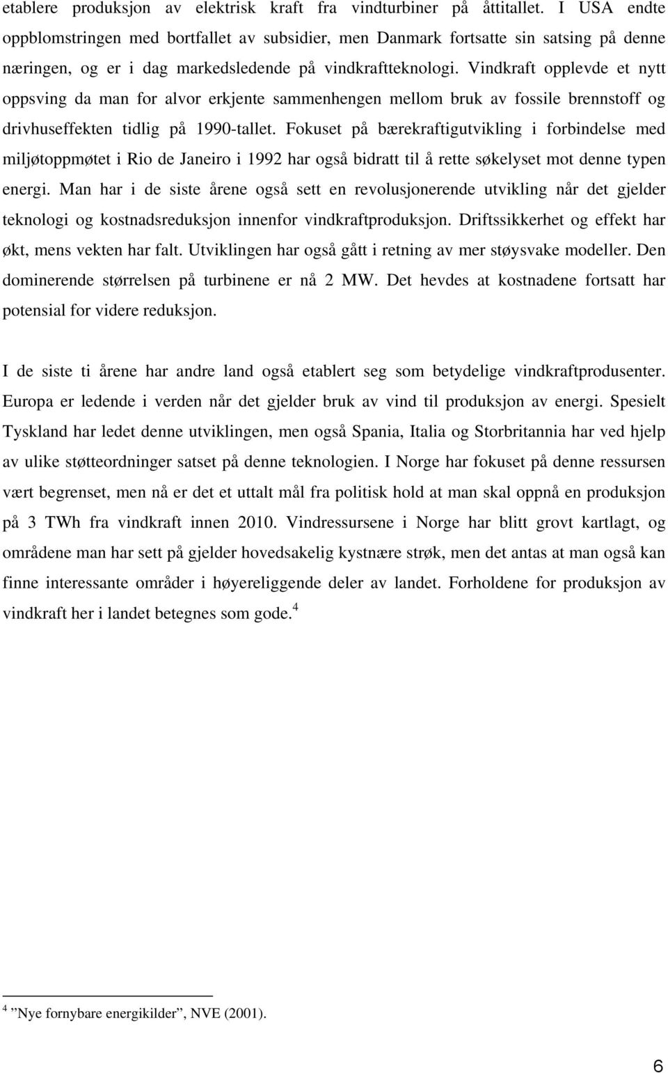 Vindkraft opplevde et nytt oppsving da man for alvor erkjente sammenhengen mellom bruk av fossile brennstoff og drivhuseffekten tidlig på 1990-tallet.