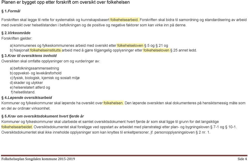 Virkeområde Forskriften gjelder: a) kommunenes og fylkeskommunenes arbeid med oversikt etter folkehelseloven 5 og 21 og b) Nasjonalt folkehelseinstitutts arbeid med å gjøre tilgjengelig opplysninger