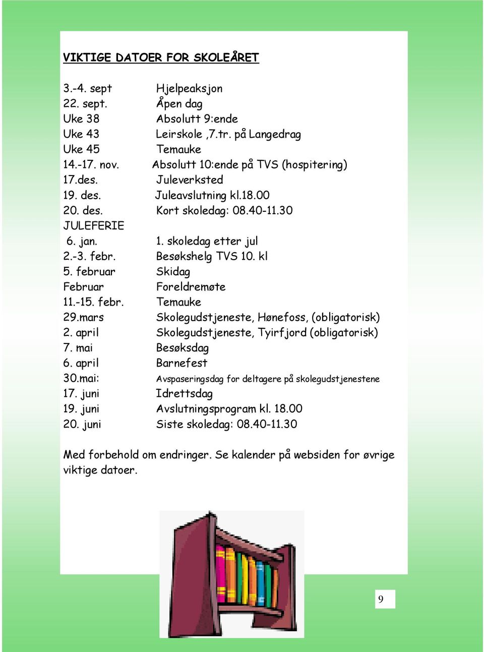 februar Skidag Februar Foreldremøte 11.-15. febr. Temauke 29.mars Skolegudstjeneste, Hønefoss, (obligatorisk) 2. april Skolegudstjeneste, Tyirfjord (obligatorisk) 7. mai Besøksdag 6.