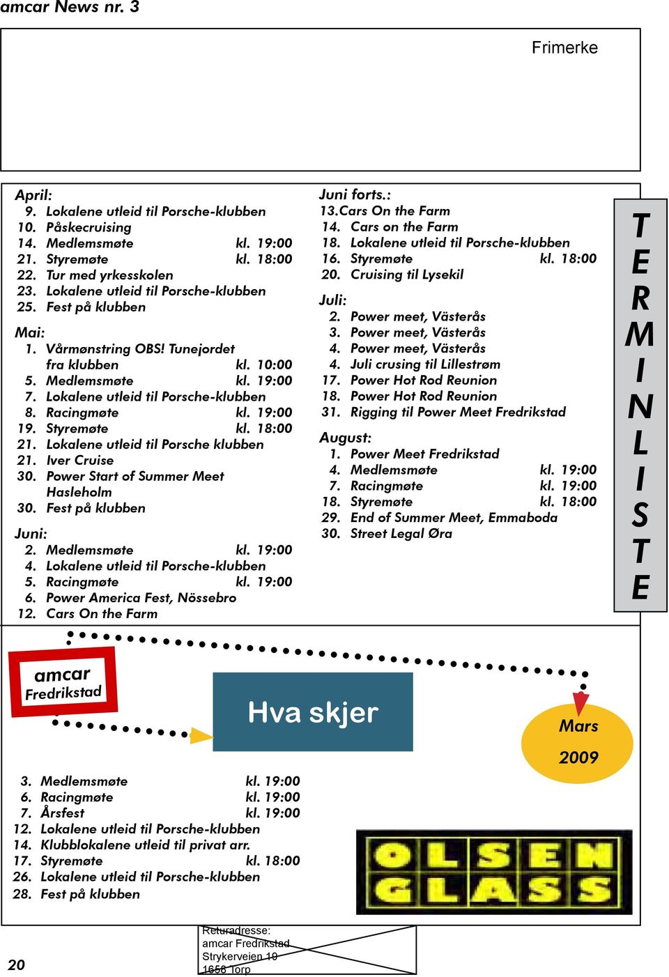 Lokalene utleid til Porsche klubben 21. Iver Cruise 30. Power Start of Summer Meet Hasleholm 30. Fest på klubben Juni: 2. Medlemsmøte kl. 19:00 4. Lokalene utleid til Porsche-klubben 5. Racingmøte kl.