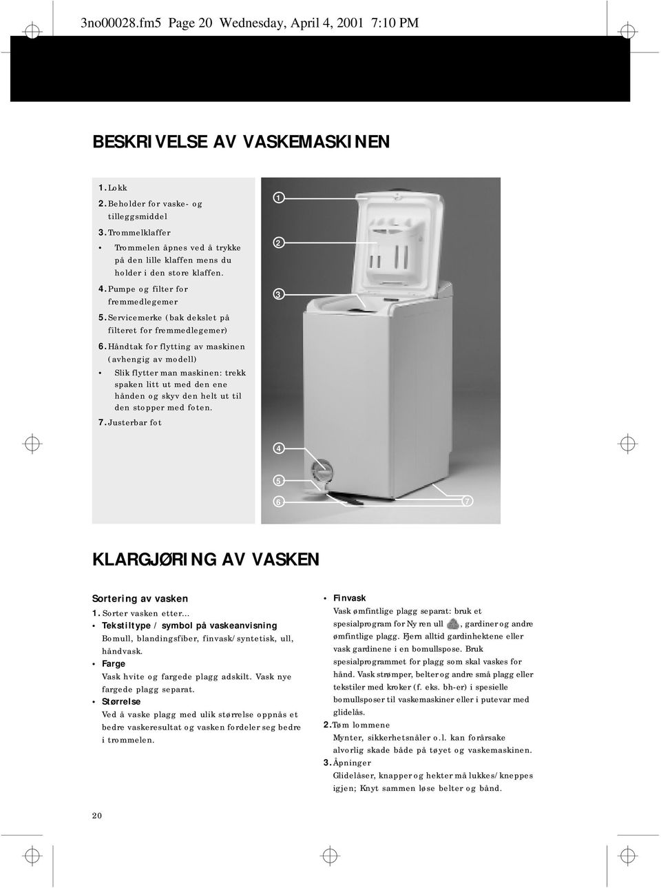 Håndtak for flytting av maskinen (avhengig av modell) Slik flytter man maskinen: trekk spaken litt ut med den ene hånden og skyv den helt ut til den stopper med foten. 7.