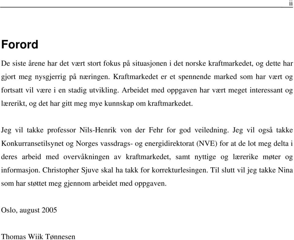 Arbeidet med oppgaven har vært meget interessant og lærerikt, og det har gitt meg mye kunnskap om kraftmarkedet. Jeg vil takke professor Nils-Henrik von der Fehr for god veiledning.