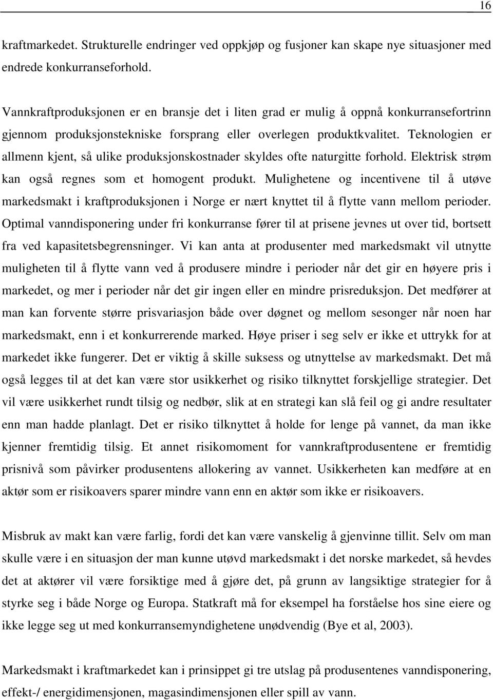 Teknologien er allmenn kjent, så ulike produksjonskostnader skyldes ofte naturgitte forhold. Elektrisk strøm kan også regnes som et homogent produkt.