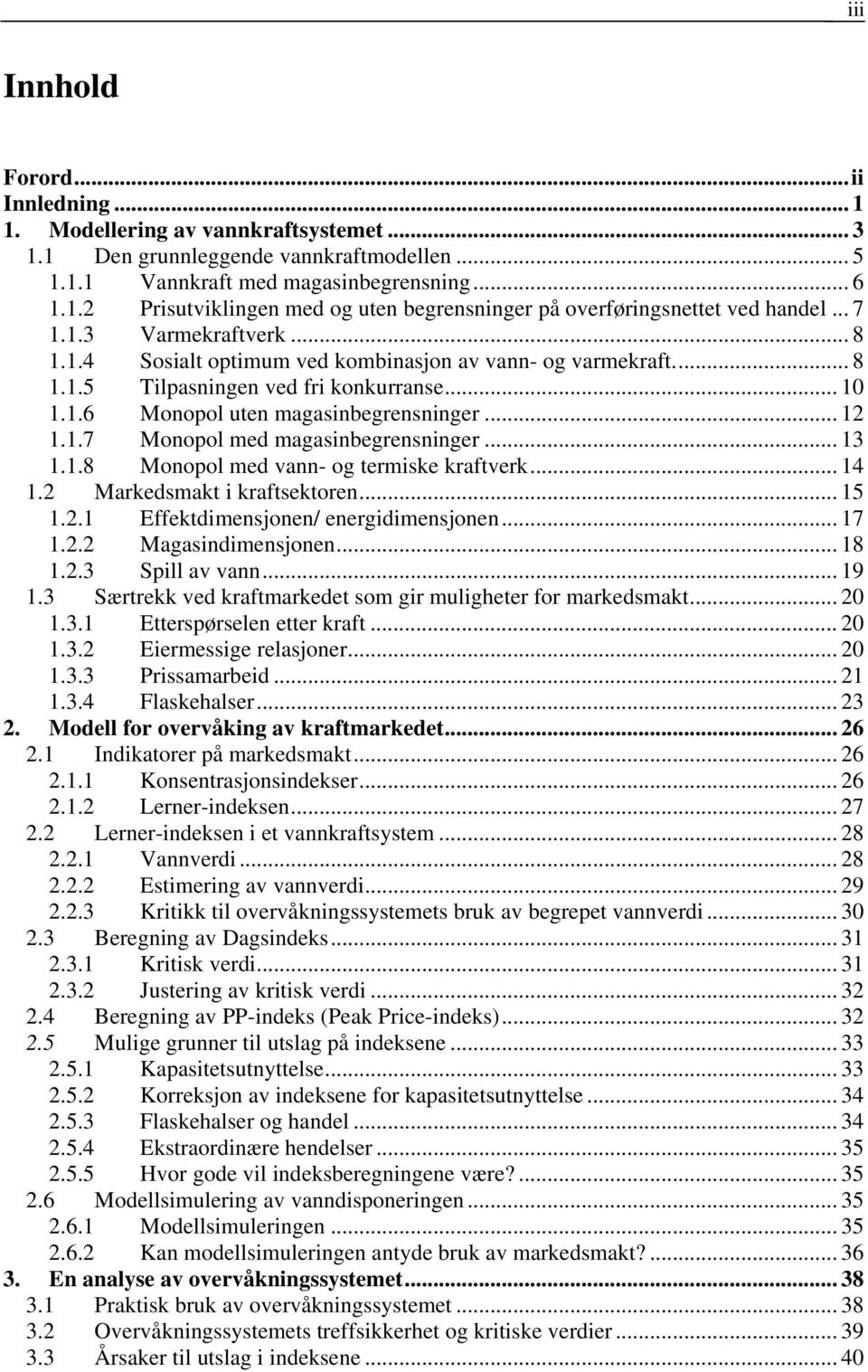 .. 13 1.1.8 Monopol med vann- og termiske kraftverk... 14 1.2 Markedsmakt i kraftsektoren... 15 1.2.1 Effektdimensjonen/ energidimensjonen... 17 1.2.2 Magasindimensjonen... 18 1.2.3 Spill av vann.