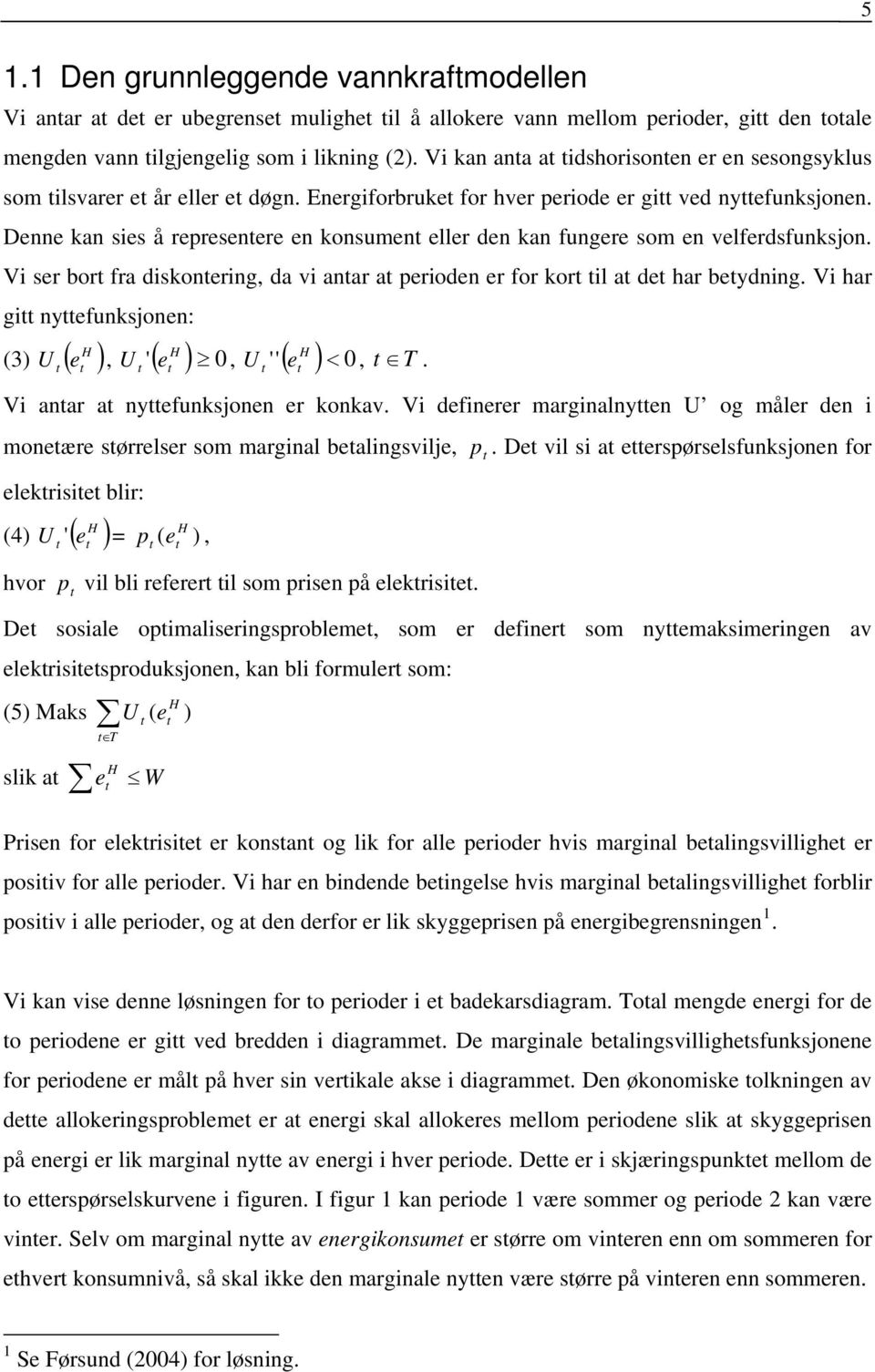 Denne kan sies å representere en konsument eller den kan fungere som en velferdsfunksjon. Vi ser bort fra diskontering, da vi antar at perioden er for kort til at det har betydning.