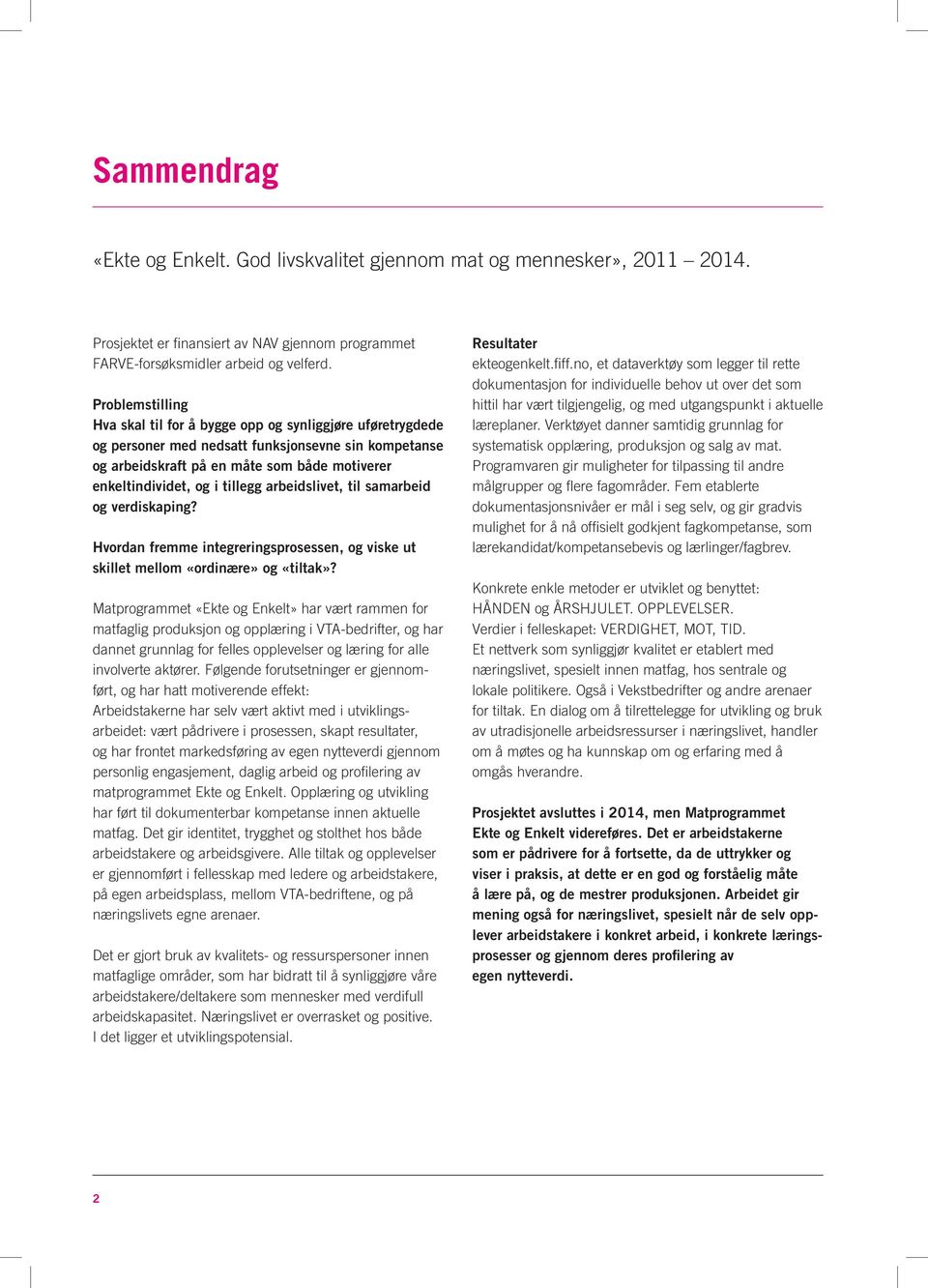 tillegg arbeidslivet, til samarbeid og verdiskaping? Hvordan fremme integreringsprosessen, og viske ut skillet mellom «ordinære» og «tiltak»?