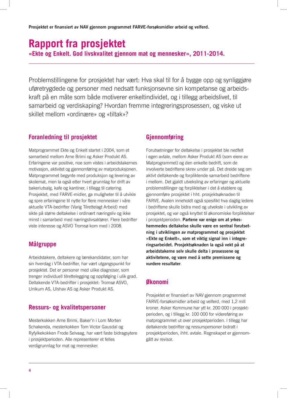 motiverer enkeltindividet, og i tillegg arbeidslivet, til samarbeid og verdiskaping? Hvordan fremme integreringsprosessen, og viske ut skillet mellom «ordinære» og «tiltak»?