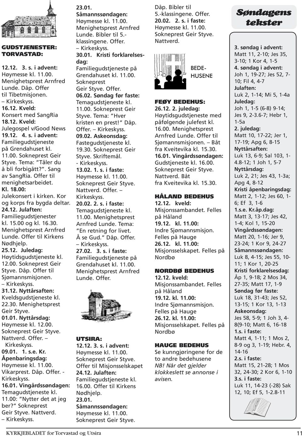 Kor og korps fra bygda deltar. 24.12. Julaften: Familiegudstjenester kl. 15.00 og kl. 16.30. Menighetsprest Arnfred Lunde. Offer til Kirkens Nødhjelp. 25.12. Juledag: Høytidsgudstjeneste kl. 12.00. Sokneprest Geir Styve.