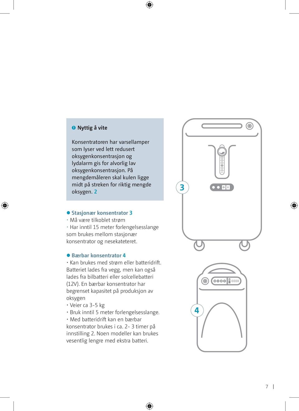 2 3 Stasjonær konsentrator 3 Må være tilkoblet strøm Har inntil 15 meter forlengelsesslange som brukes mellom stasjonær konsentrator og nesekateteret.