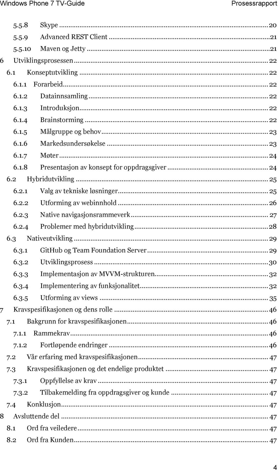 .. 25 6.2.2 Utforming av webinnhold... 26 6.2.3 Native navigasjonsrammeverk... 27 6.2.4 Problemer med hybridutvikling... 28 6.3 Nativeutvikling... 29 6.3.1 GitHub og Team Foundation Server... 29 6.3.2 Utviklingsprosess.