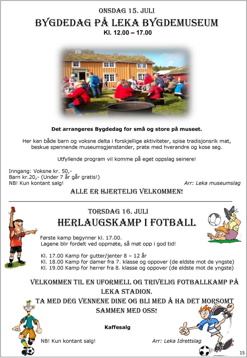 20,- (Under 7 år går gratis!) NB! Kun kontant salg! Utfyllende program vil komme på eget oppslag seinere! Arr: Leka museumslag ALLE ER HJERTELIG VELKOMMEN! Torsdag 16.