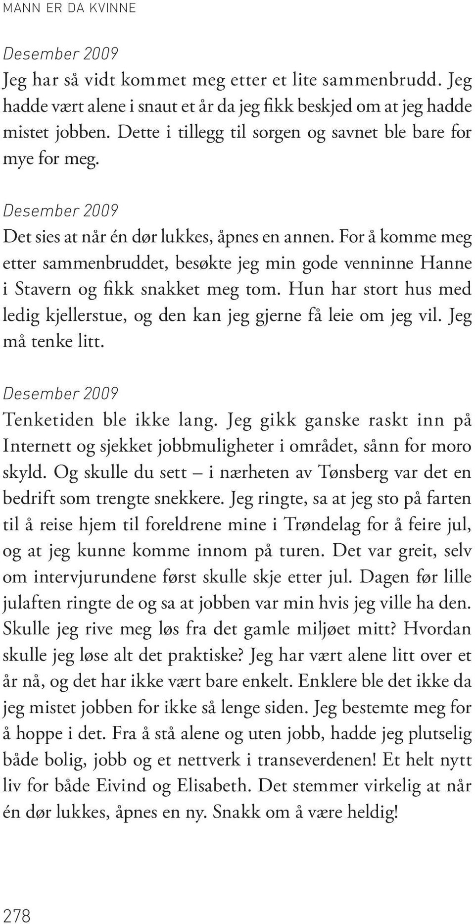 For å komme meg etter sammenbruddet, besøkte jeg min gode venninne Hanne i Stavern og fikk snakket meg tom. Hun har stort hus med ledig kjellerstue, og den kan jeg gjerne få leie om jeg vil.