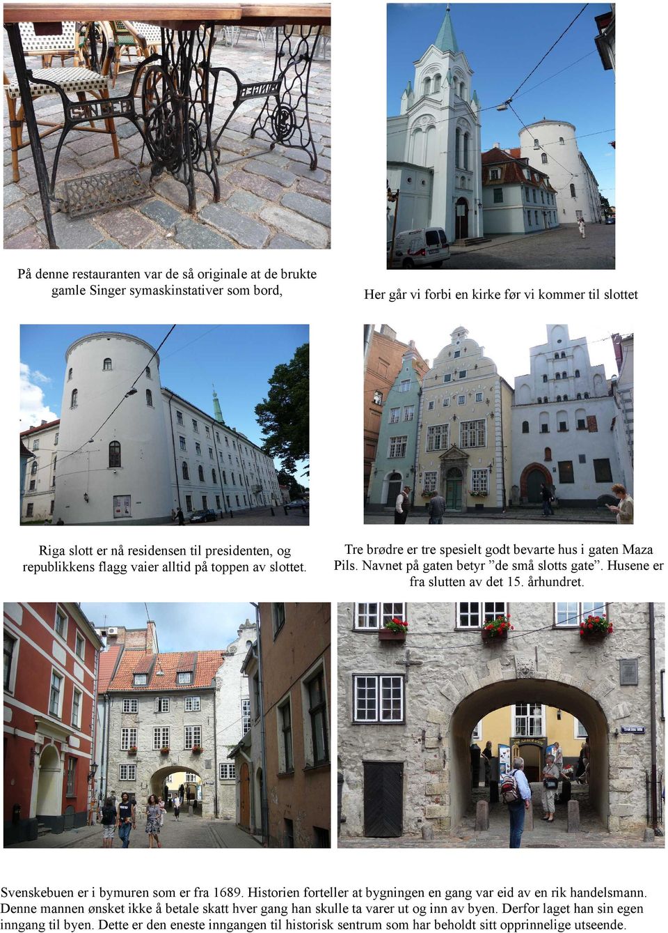 Husene er fra slutten av det 15. århundret. Svenskebuen er i bymuren som er fra 1689. Historien forteller at bygningen en gang var eid av en rik handelsmann.