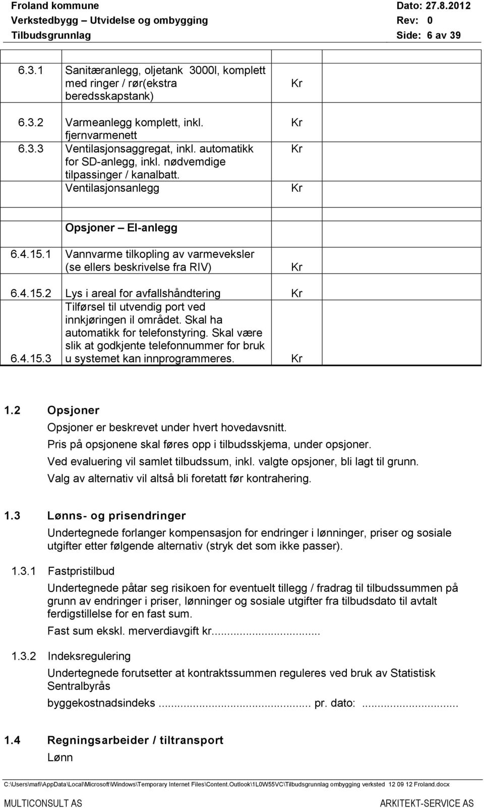 1 Vannvarme tilkopling av varmeveksler (se ellers beskrivelse fra RIV) Kr 6.4.15.2 Lys i areal for avfallshåndtering Kr 6.4.15.3 Tilførsel til utvendig port ved innkjøringen il området.