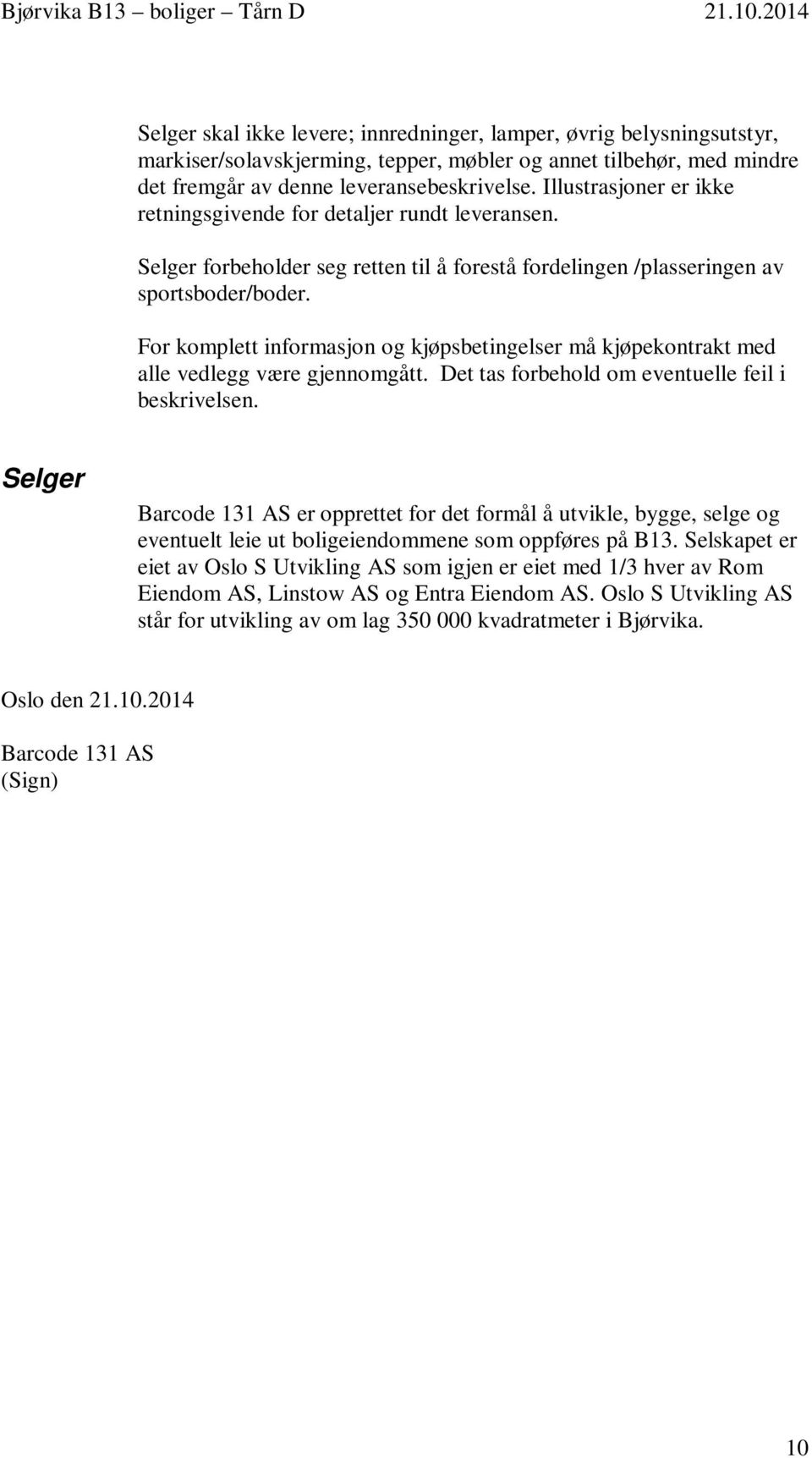 For komplett informasjon og kjøpsbetingelser må kjøpekontrakt med alle vedlegg være gjennomgått. Det tas forbehold om eventuelle feil i beskrivelsen.