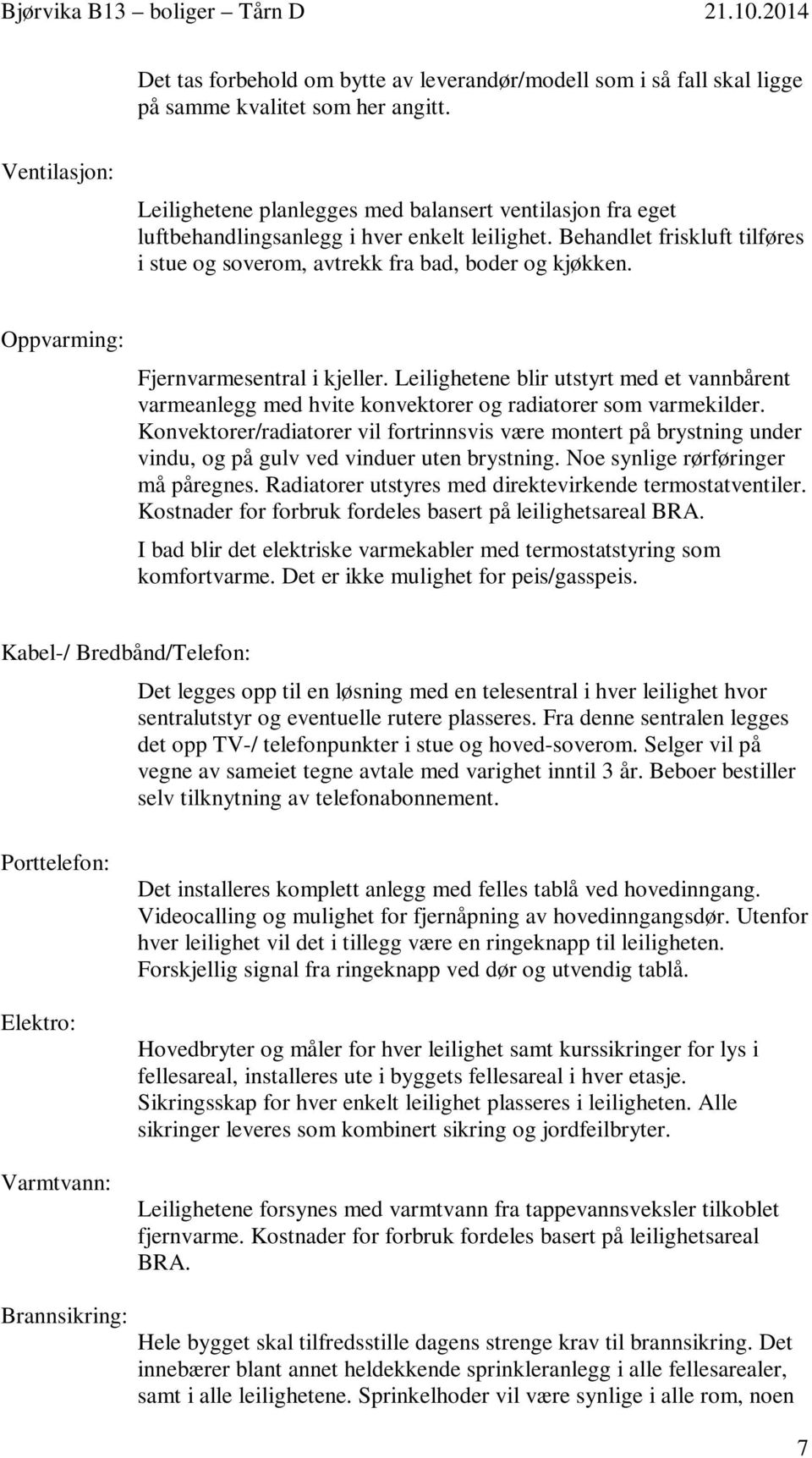 Behandlet friskluft tilføres i stue og soverom, avtrekk fra bad, boder og kjøkken. Oppvarming: Fjernvarmesentral i kjeller.