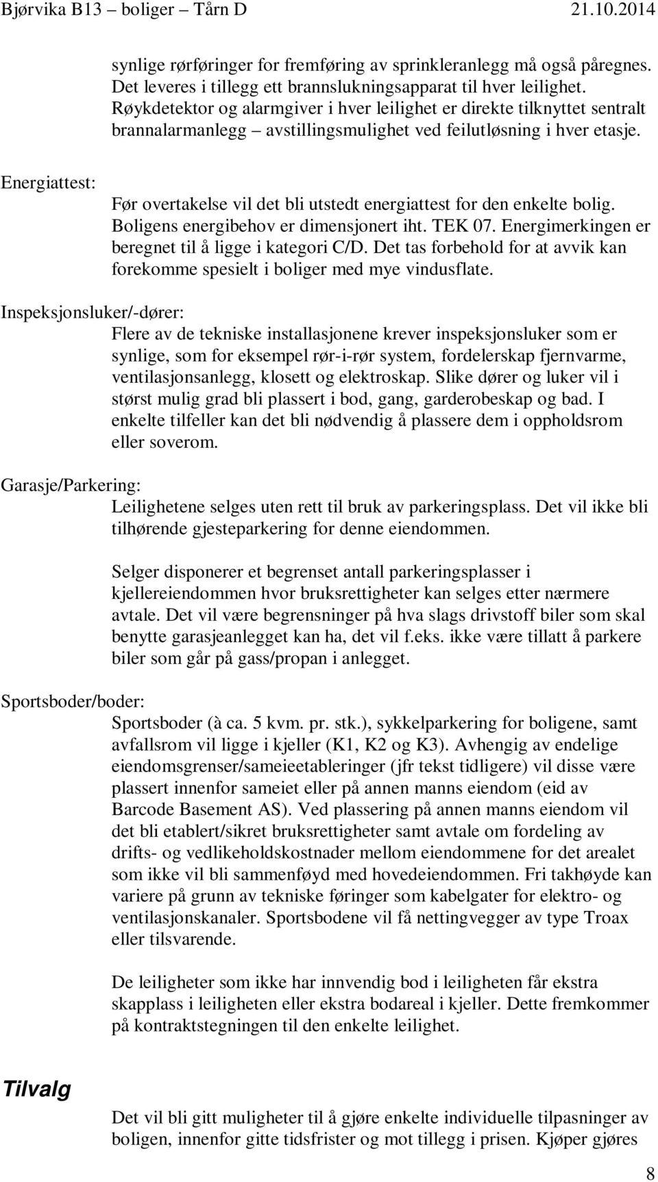 Energiattest: Før overtakelse vil det bli utstedt energiattest for den enkelte bolig. Boligens energibehov er dimensjonert iht. TEK 07. Energimerkingen er beregnet til å ligge i kategori C/D.