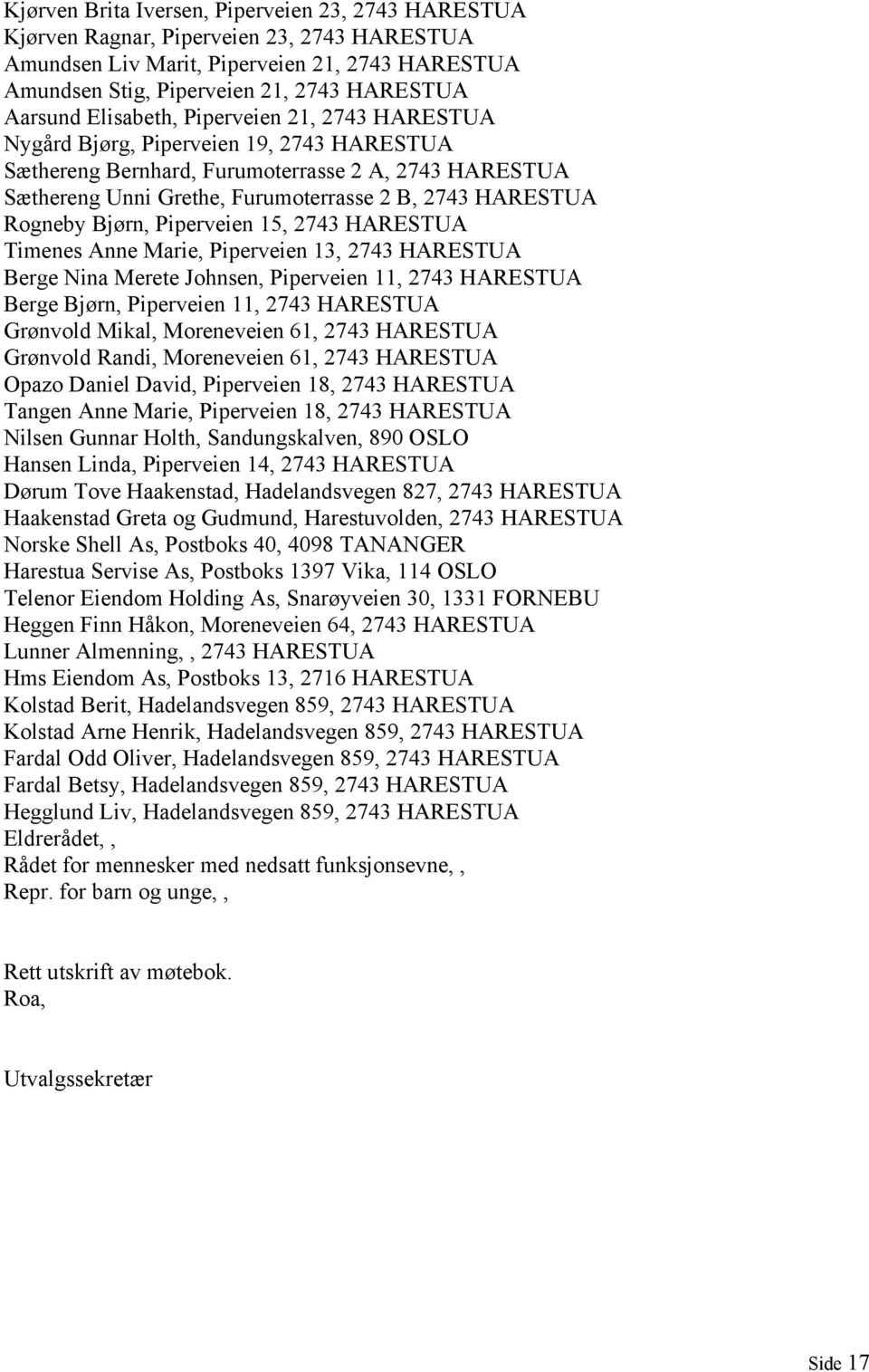 Rogneby Bjørn, Piperveien 15, 2743 HARESTUA Timenes Anne Marie, Piperveien 13, 2743 HARESTUA Berge Nina Merete Johnsen, Piperveien 11, 2743 HARESTUA Berge Bjørn, Piperveien 11, 2743 HARESTUA Grønvold