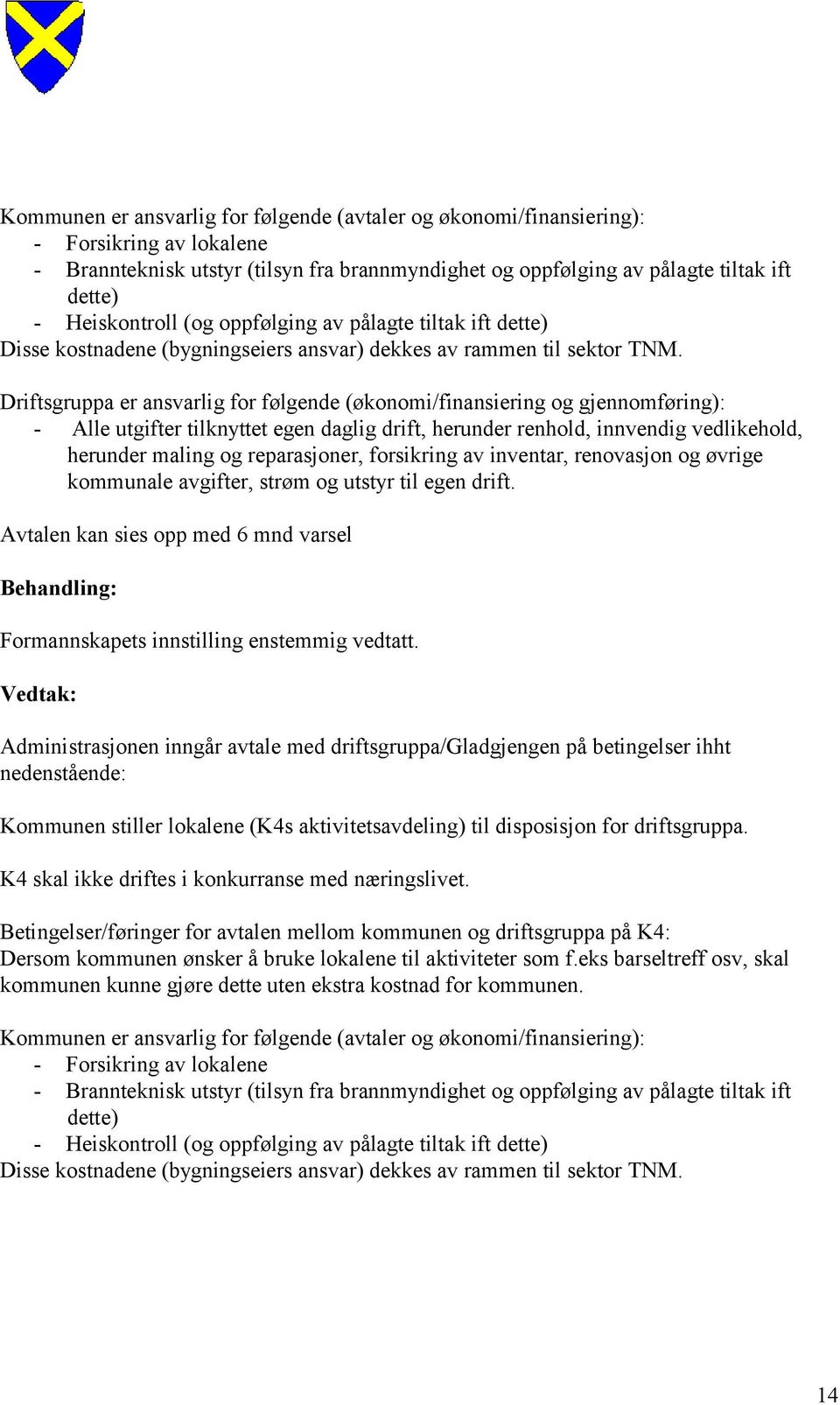 Driftsgruppa er ansvarlig for følgende (økonomi/finansiering og gjennomføring): - Alle utgifter tilknyttet egen daglig drift, herunder renhold, innvendig vedlikehold, herunder maling og reparasjoner,