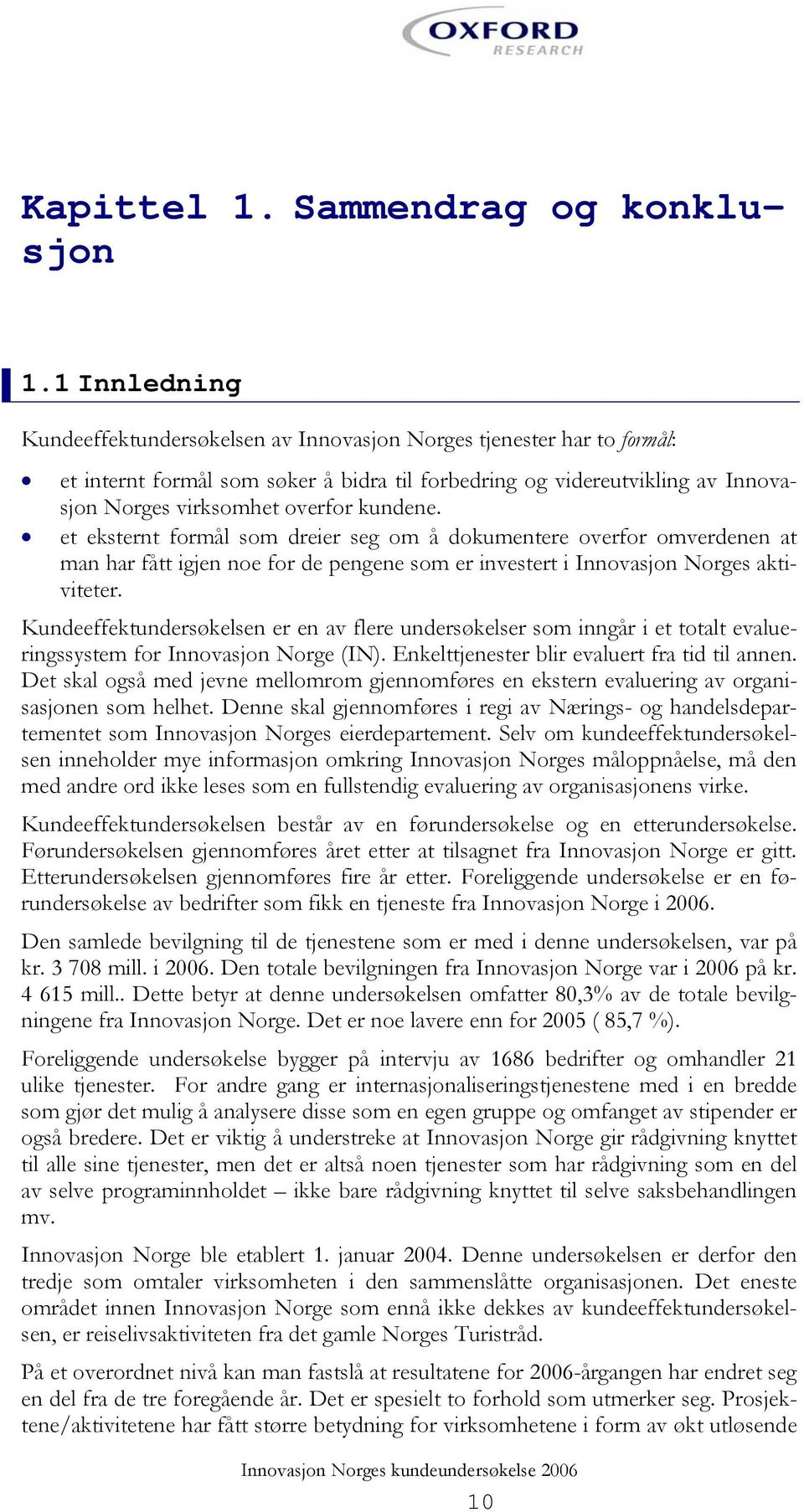 kundene. et eksternt formål som dreier seg om å dokumentere overfor omverdenen at man har fått igjen noe for de pengene som er investert i Innovasjon Norges aktiviteter.