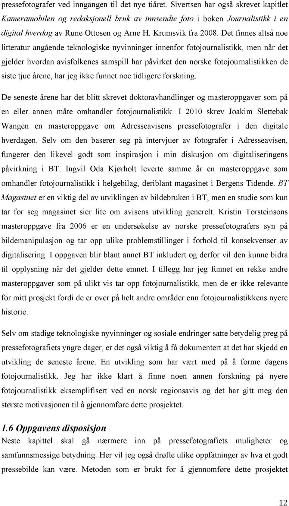 Det finnes altså noe litteratur angående teknologiske nyvinninger innenfor fotojournalistikk, men når det gjelder hvordan avisfolkenes samspill har påvirket den norske fotojournalistikken de siste