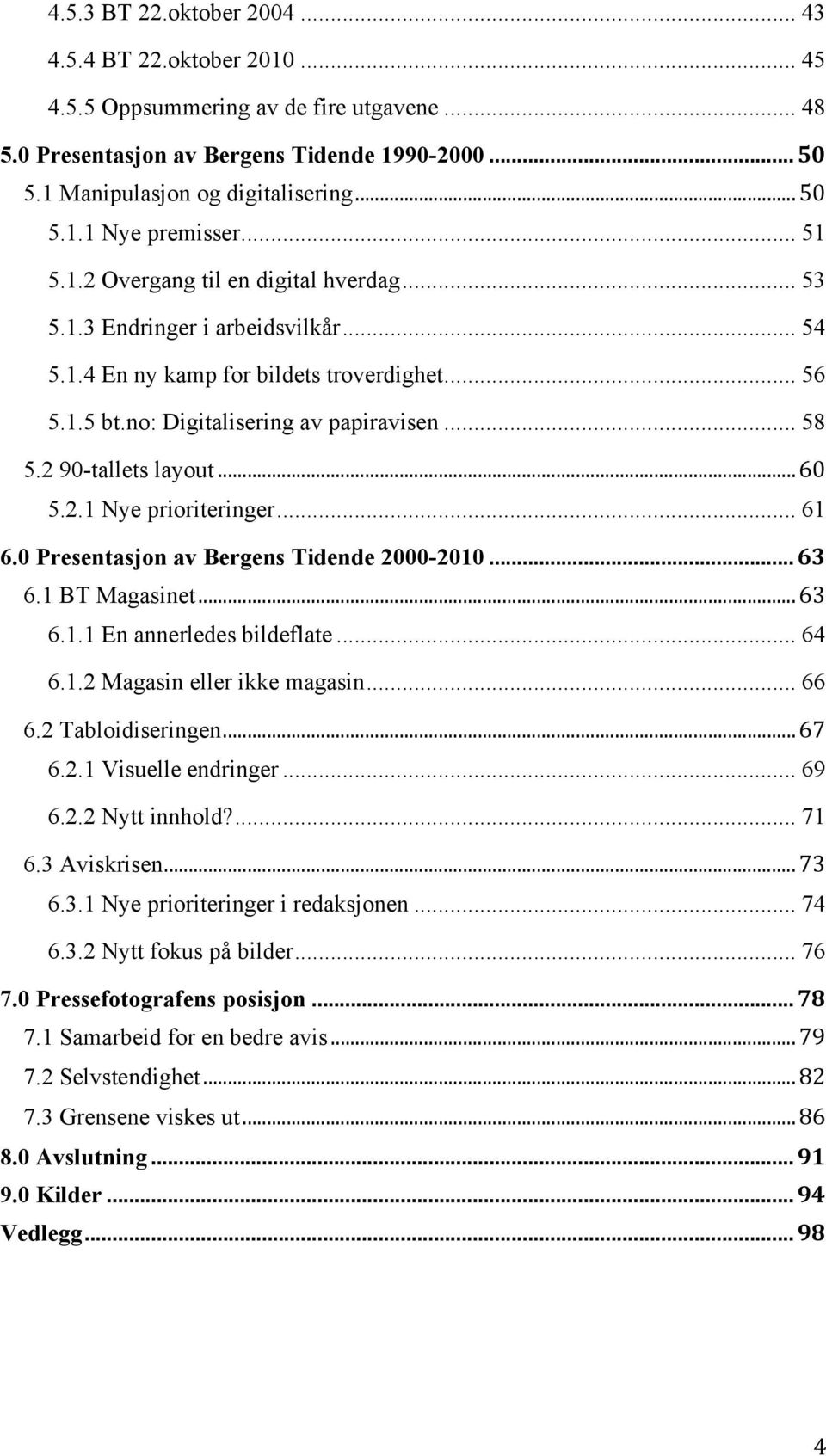 2 90-tallets layout... 60 5.2.1 Nye prioriteringer... 61 6.0 Presentasjon av Bergens Tidende 2000-2010... 63 6.1 BT Magasinet... 63 6.1.1 En annerledes bildeflate... 64 6.1.2 Magasin eller ikke magasin.