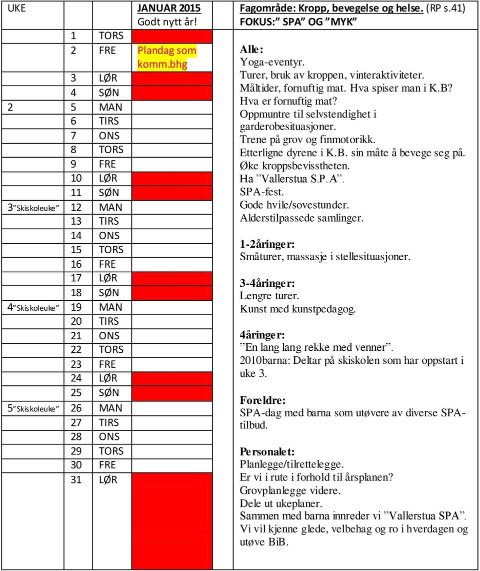 Skiskoleuke 26 MAN 27 TIRS 28 ONS 29 TORS 30 FRE 31 LØR Fagområde: Kropp, bevegelse og helse. (RP s.41) FOKUS: SPA OG MYK Alle: Yoga-eventyr. Turer, bruk av kroppen, vinteraktiviteter.