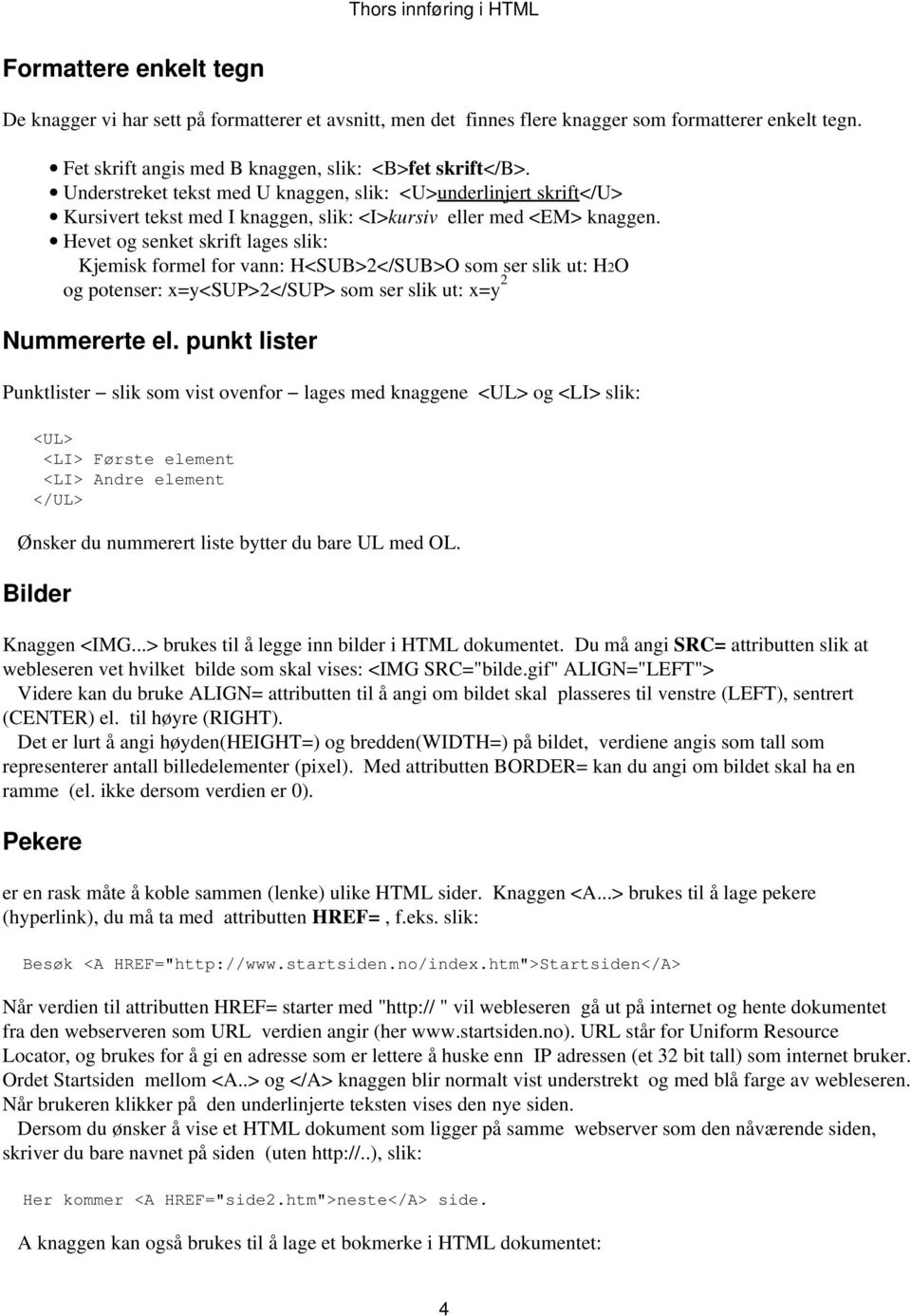 Hevet og senket skrift lages slik: Kjemisk formel for vann: H<SUB>2</SUB>O som ser slik ut: H2O og potenser: x=y<sup>2</sup> som ser slik ut: x=y 2 Nummererte el.