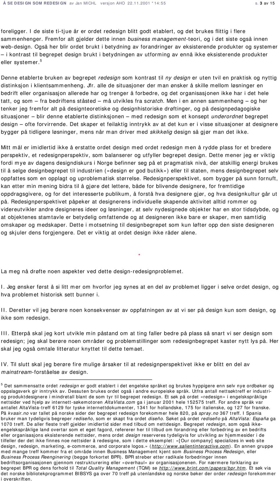 Også her blir ordet brukt i betydning av forandringer av eksisterende produkter og systemer i kontrast til begrepet design brukt i betydningen av utforming av ennå ikke eksisterende produkter eller