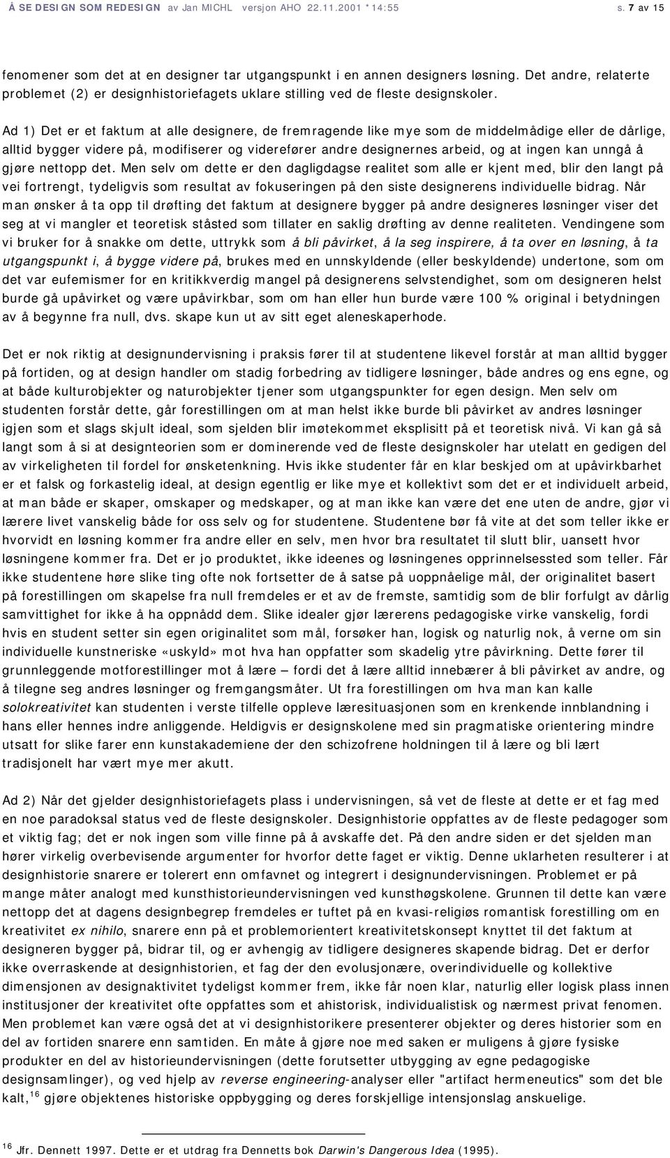 Ad 1) Det er et faktum at alle designere, de fremragende like mye som de middelmådige eller de dårlige, alltid bygger videre på, modifiserer og viderefører andre designernes arbeid, og at ingen kan