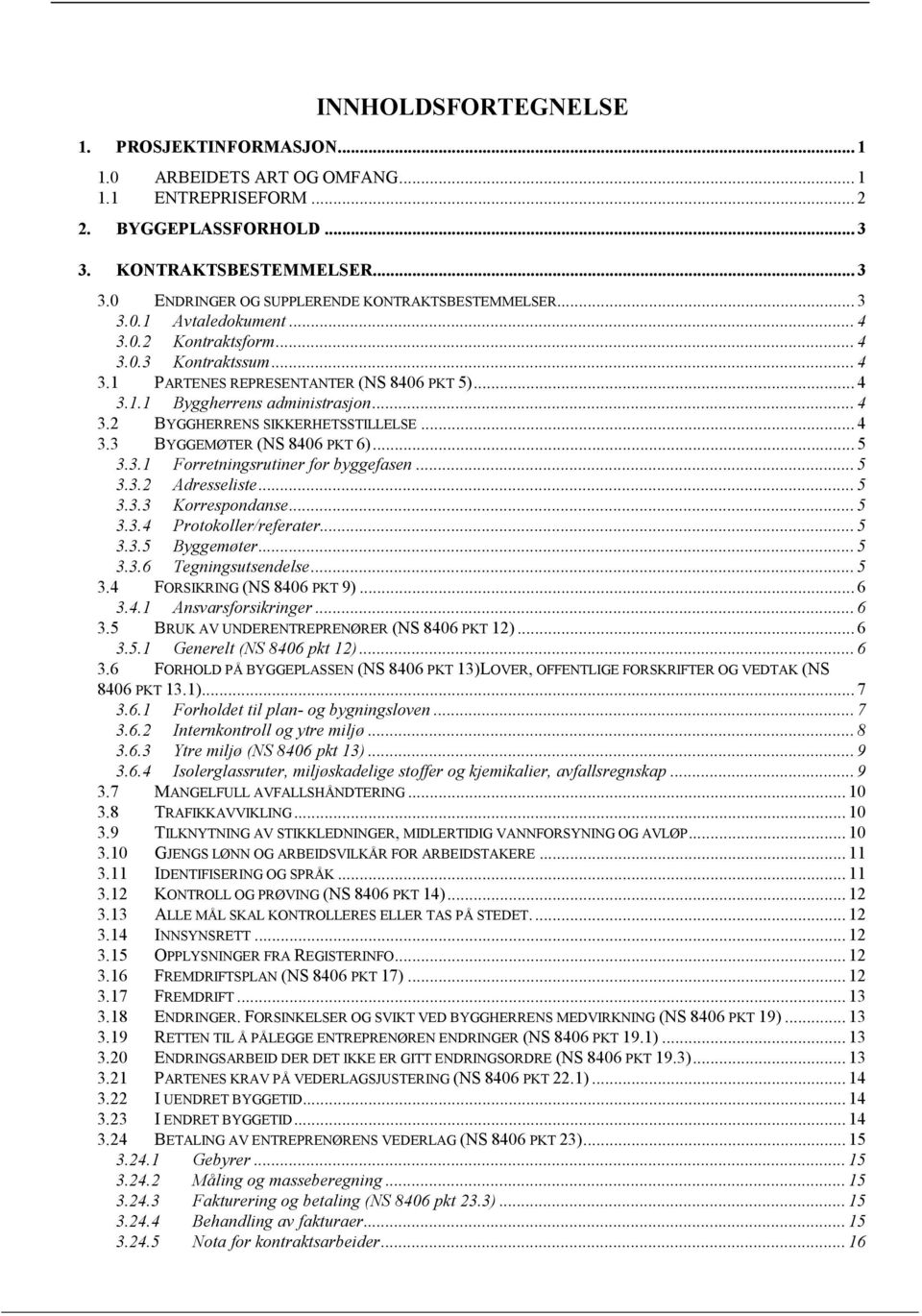 .. 4 3.3 BYGGEMØTER (NS 8406 PKT 6)... 5 3.3.1 Forretningsrutiner for byggefasen... 5 3.3.2 Adresseliste... 5 3.3.3 Korrespondanse... 5 3.3.4 Protokoller/referater... 5 3.3.5 Byggemøter... 5 3.3.6 Tegningsutsendelse.