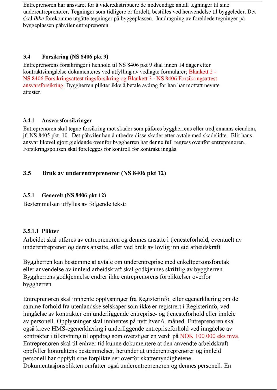 4 Forsikring (NS 8406 pkt 9) Entreprenørens forsikringer i henhold til NS 8406 pkt 9 skal innen 14 dager etter kontraktsinngåelse dokumenteres ved utfylling av vedlagte formularer; Blankett 2 - NS