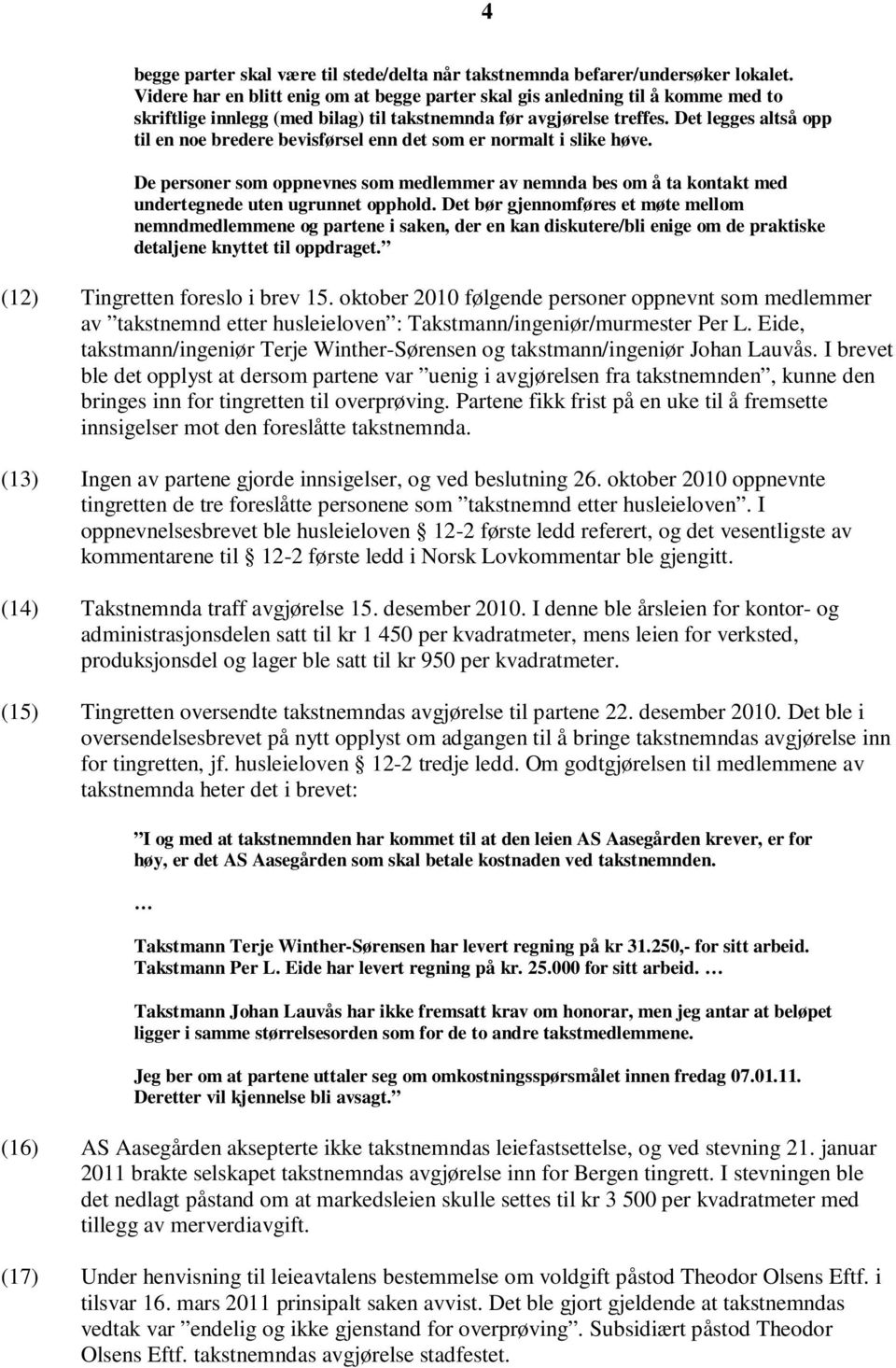 Det legges altså opp til en noe bredere bevisførsel enn det som er normalt i slike høve. De personer som oppnevnes som medlemmer av nemnda bes om å ta kontakt med undertegnede uten ugrunnet opphold.