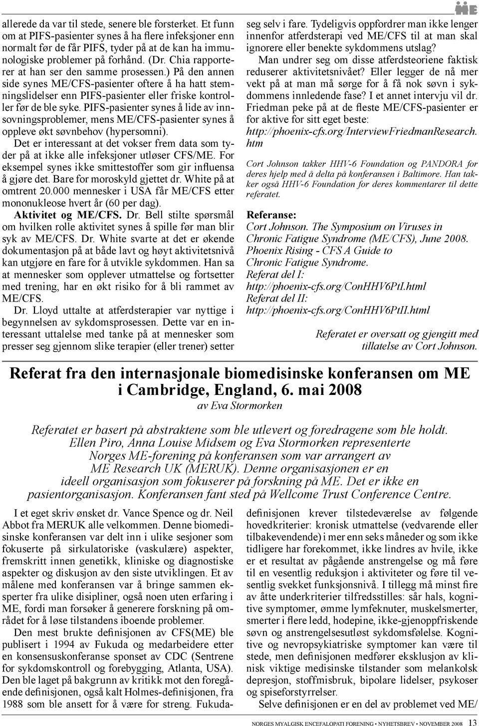 PIFS-pasienter synes å lide av innsovningsproblemer, mens ME/CFS-pasienter synes å oppleve økt søvnbehov (hypersomni).