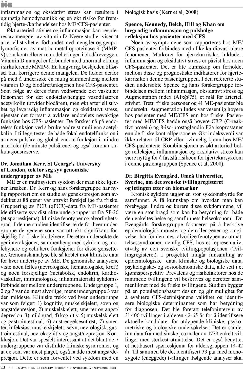 Nyere studier viser at arteriell stivhet er forbundet med mengder og genpolymorfismer av matrix metalloproteinase-9 (MMP- 9) som kontrollerer remodelleringen i blodåreveggen.