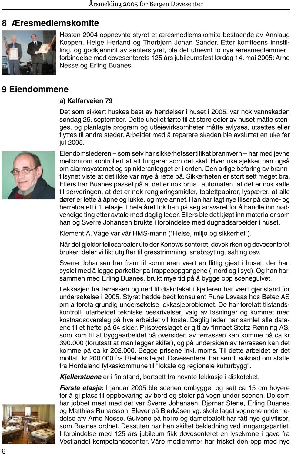 mai 2005: Arne Nesse og Erling Buanes. 9 Eiendommene 6 a) Kalfarveien 79 Det som sikkert huskes best av hendelser i huset i 2005, var nok vannskaden søndag 25. september.