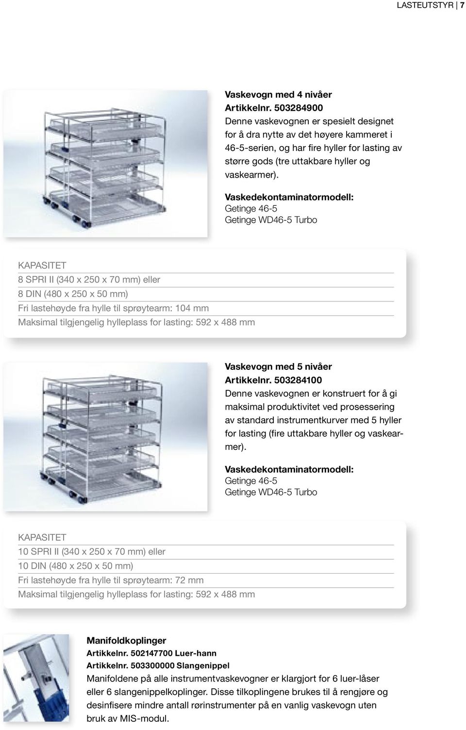 Vaskedekontaminatormodell: Getinge 46-5 Getinge WD46-5 Turbo Kapasitet 8 SPRI II (340 x 250 x 70 mm) eller 8 DIN (480 x 250 x 50 mm) Fri lastehøyde fra hylle til sprøytearm: 104 mm Maksimal