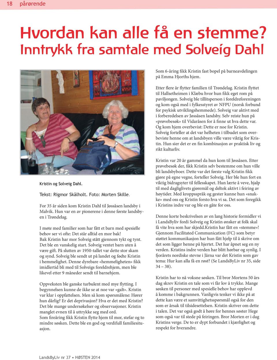 Solveig ble tillitsperson i foreldreforeningen og kom også med i fylkesstyret av NFPU (norsk forbund for psykisk utviklingshemmede). Solveig var aktivt med i forberedelsen av Jøssåsen landsby.