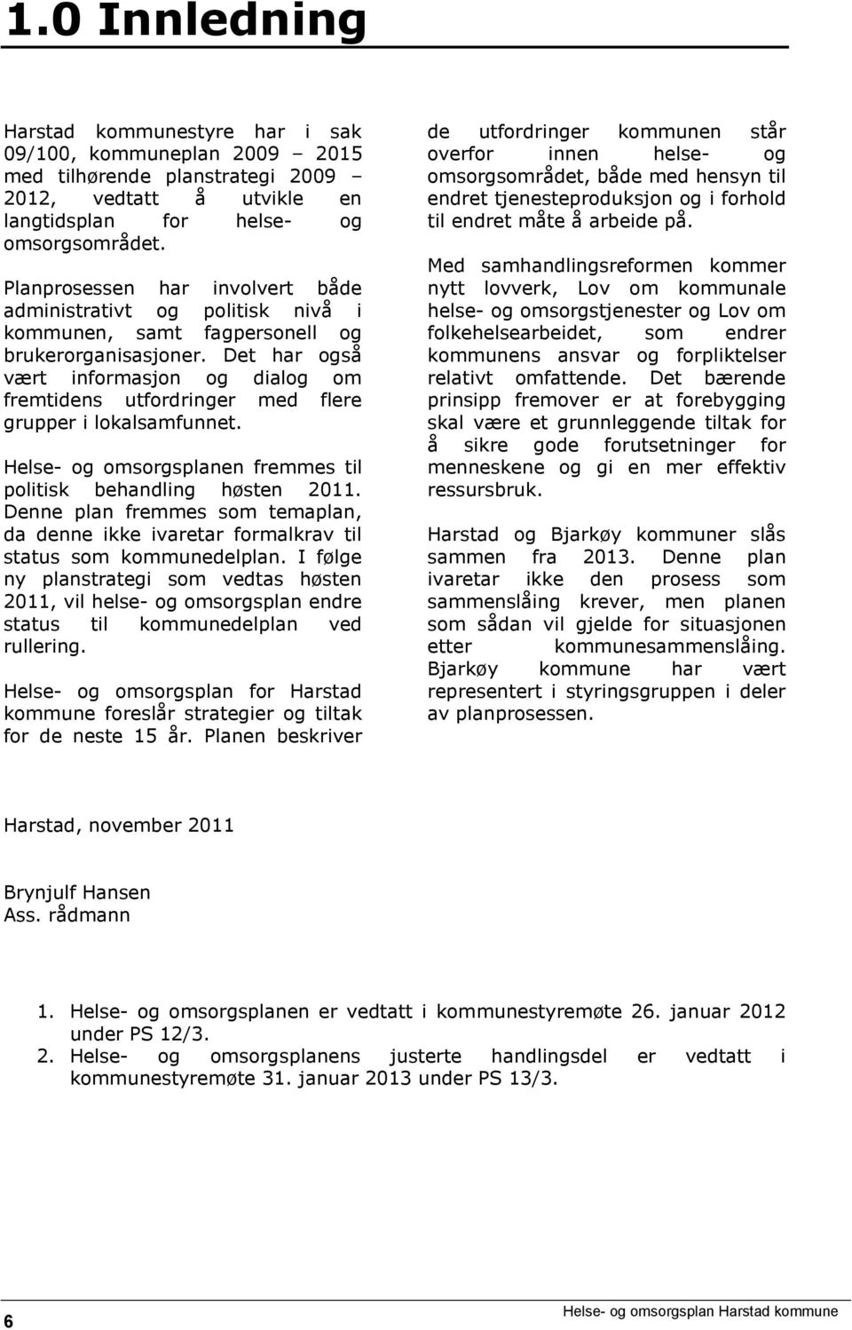 Det har også vært informasjon og dialog om fremtidens utfordringer med flere grupper i lokalsamfunnet. Helse- og omsorgsplanen fremmes til politisk behandling høsten 2011.