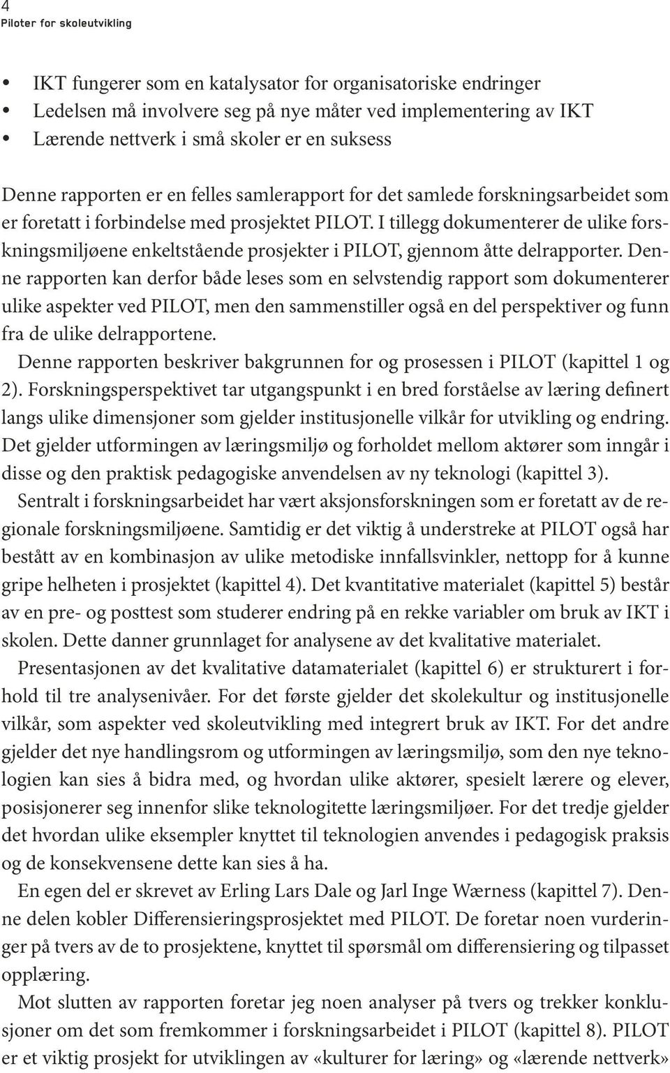 I tillegg dokumenterer de ulike forskningsmiljøene enkeltstående prosjekter i PILOT, gjennom åtte delrapporter.