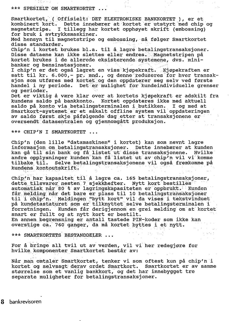 Disse dataene kan ikke slettes eller endres. Magnetstripen pa kortet brukes i de allerede eksisterende systemene, dvs. minibanker og bensinstasjoner. I chip'n er det ogsa lagret en viss kjopekraft.