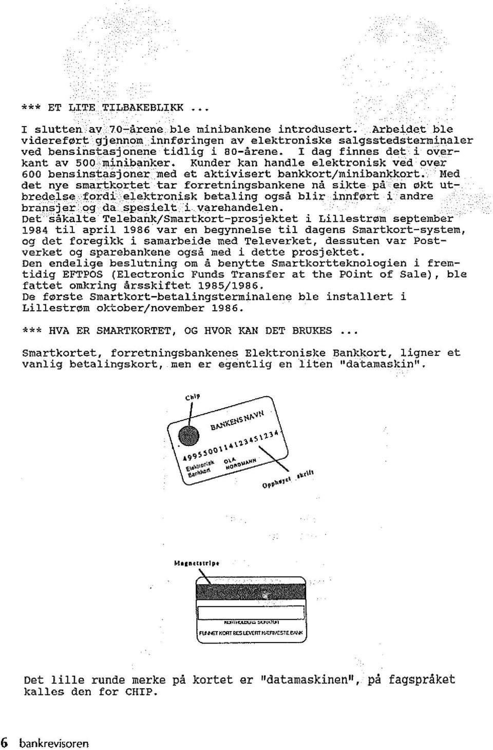 Med det nye smartkortet tar forretningsbankene na sikte pa en ckt utbredelse fordi elektronisk betaling ogsa blir innfcrt i andre bransjer og da spesielt i varehandelen.