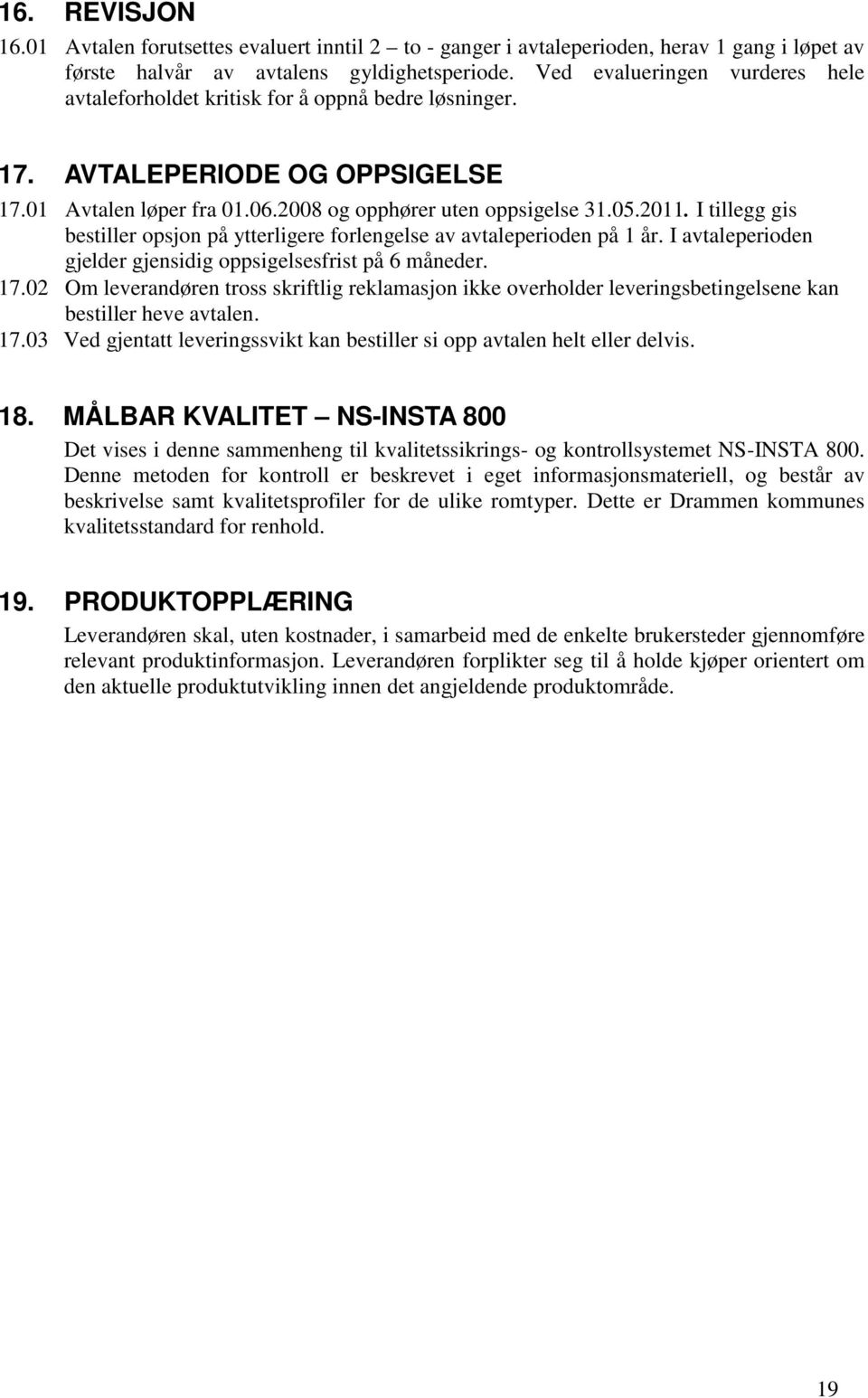 I tillegg gis bestiller opsjon på ytterligere forlengelse av avtaleperioden på 1 år. I avtaleperioden gjelder gjensidig oppsigelsesfrist på 6 måneder. 17.